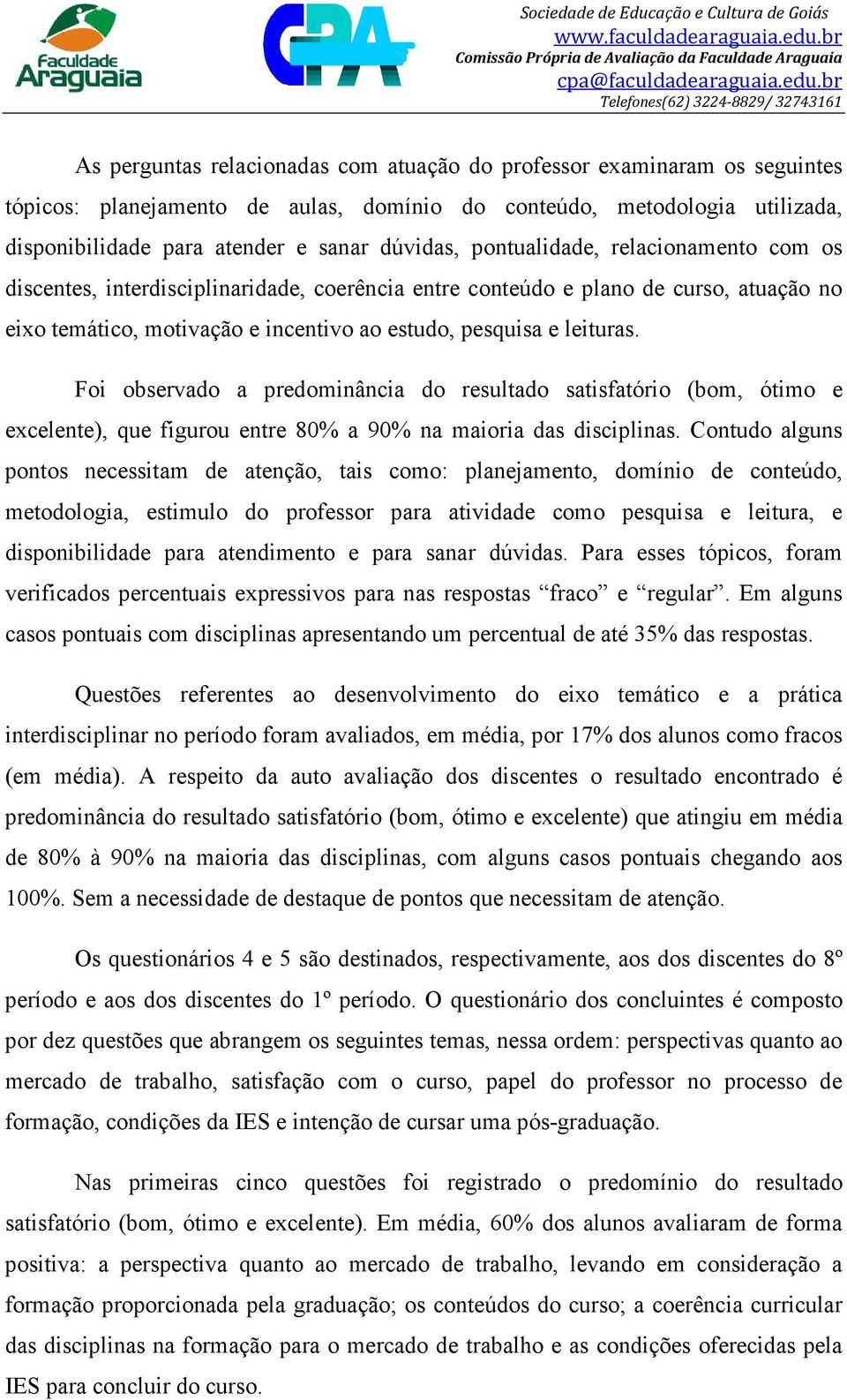 Foi observado a predominância do resultado satisfatório (bom, ótimo e excelente), que figurou entre 80% a 90% na maioria das disciplinas.