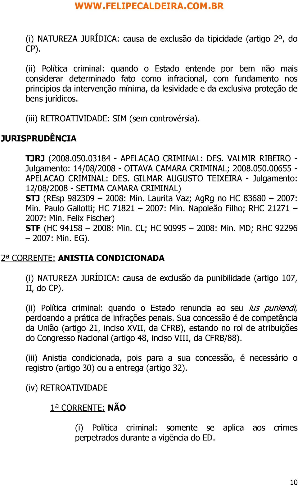proteção de bens jurídicos. (iii) RETROATIVIDADE: SIM (sem controvérsia). TJRJ (2008.050.03184 - APELACAO CRIMINAL: DES. VALMIR RIBEIRO - Julgamento: 14/08/2008 - OITAVA CAMARA CRIMINAL; 2008.050.00655 - APELACAO CRIMINAL: DES.