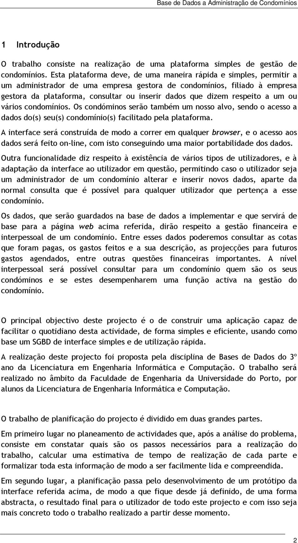 respeito a um ou vários condomínios. Os condóminos serão também um nosso alvo, sendo o acesso a dados do(s) seu(s) condomínio(s) facilitado pela plataforma.