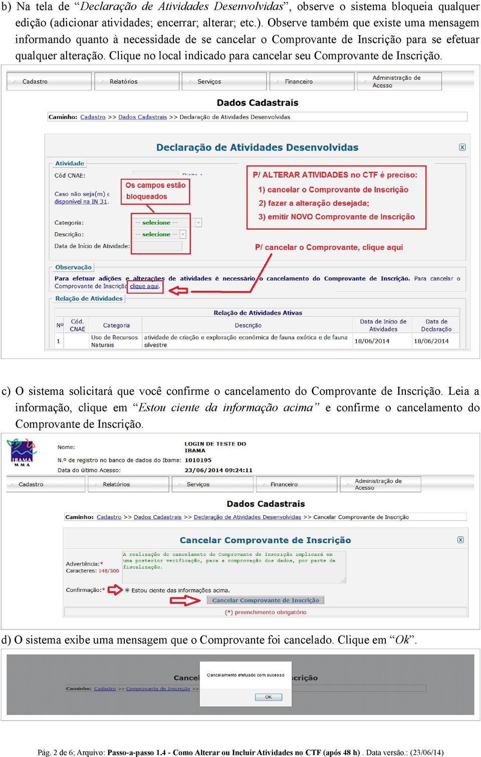 Leia a informação, clique em Estou ciente da informação acima e confirme o cancelamento do Comprovante de Inscrição. d) O sistema exibe uma mensagem que o Comprovante foi cancelado.