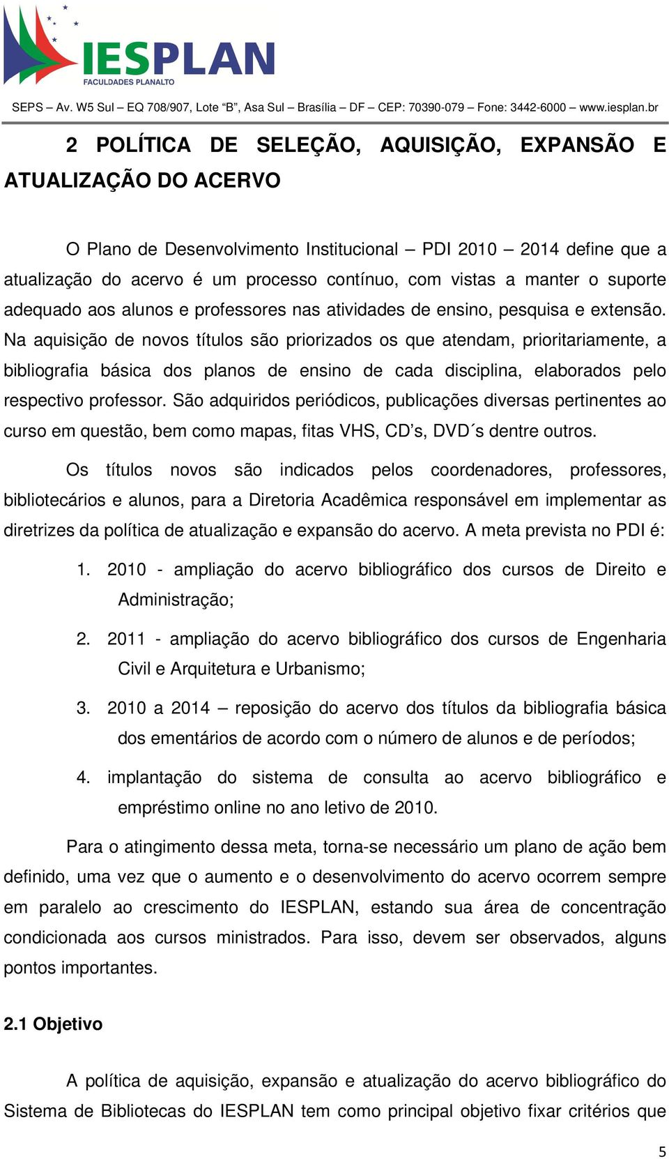 Na aquisição de novos títulos são priorizados os que atendam, prioritariamente, a bibliografia básica dos planos de ensino de cada disciplina, elaborados pelo respectivo professor.