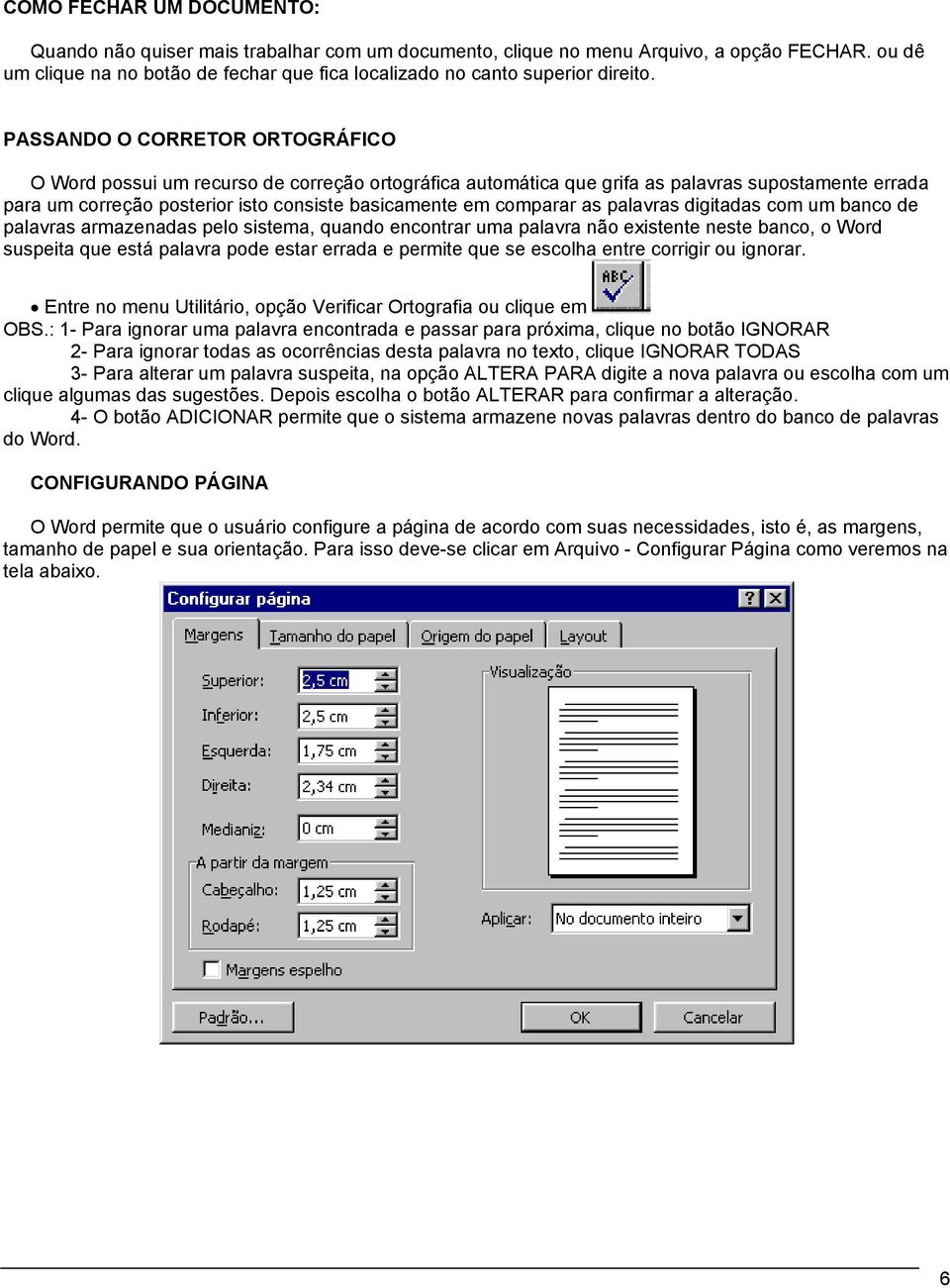 PASSANDO O CORRETOR ORTOGRÁFICO O Word possui um recurso de correção ortográfica automática que grifa as palavras supostamente errada para um correção posterior isto consiste basicamente em comparar