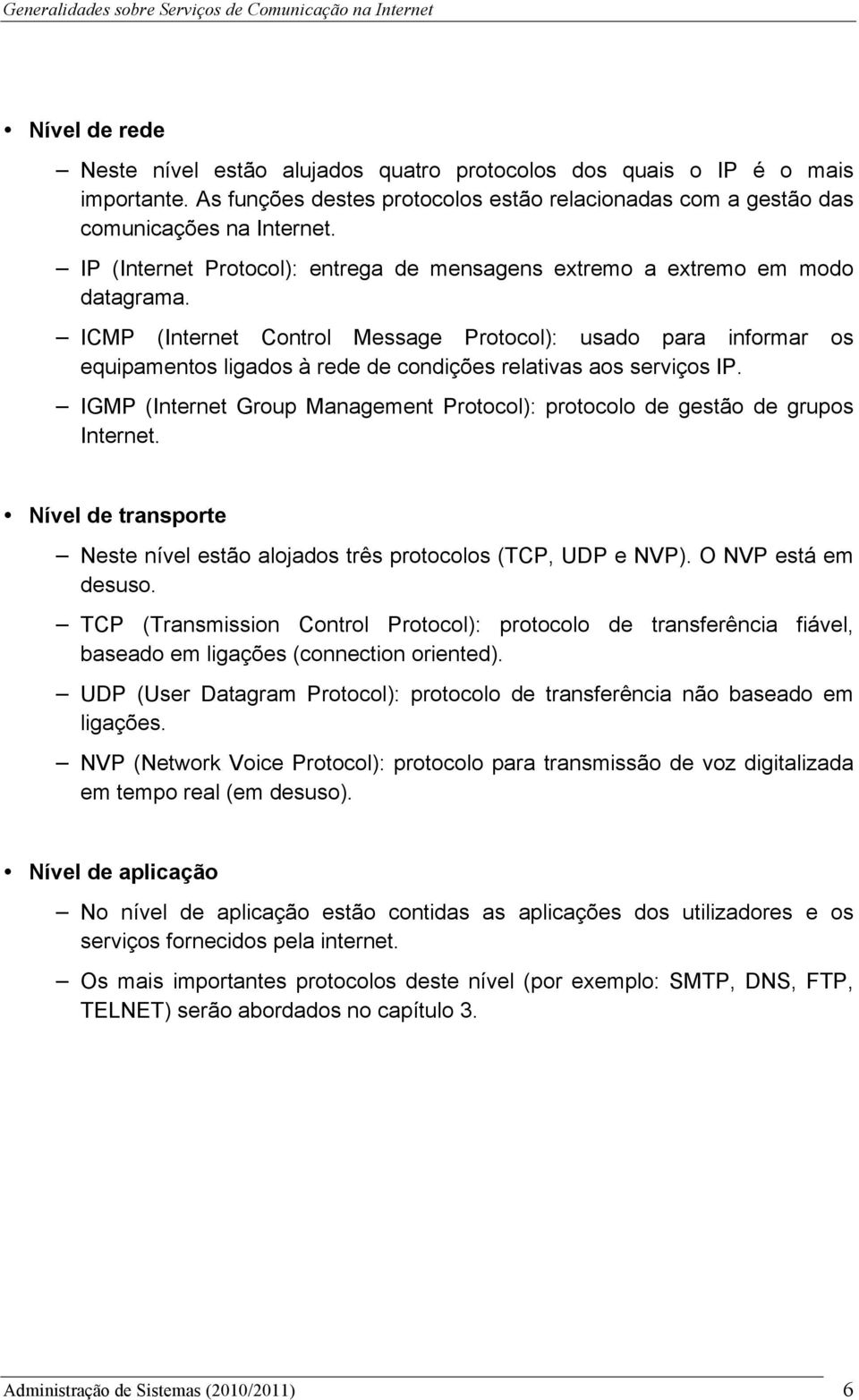 ICMP (Internet Control Message Protocol): usado para informar os equipamentos ligados à rede de condições relativas aos serviços IP.