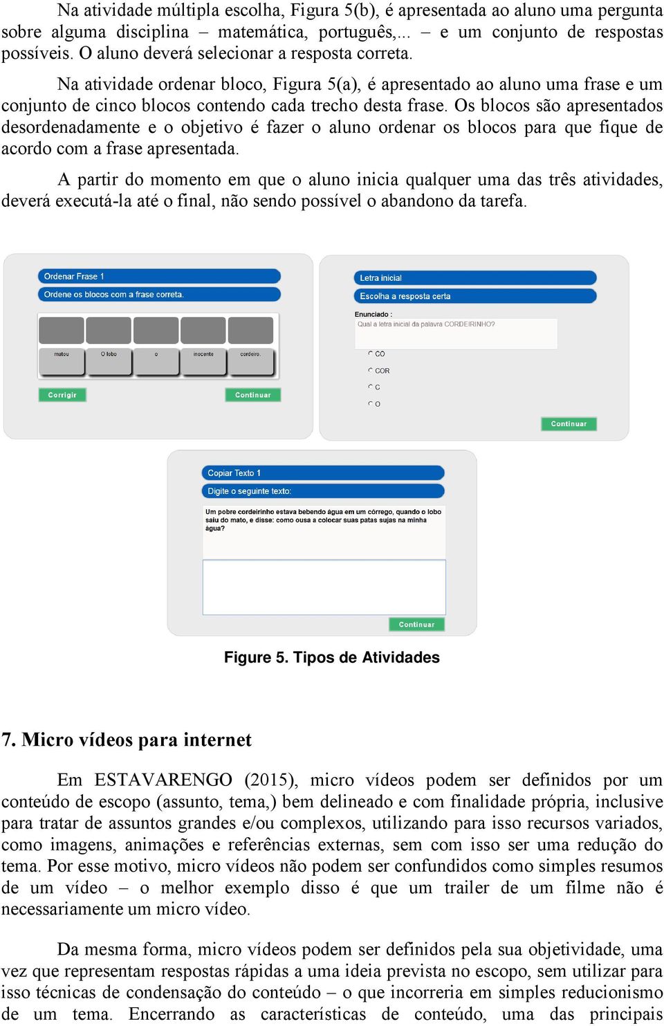 Os blocos são apresentados desordenadamente e o objetivo é fazer o aluno ordenar os blocos para que fique de acordo com a frase apresentada.