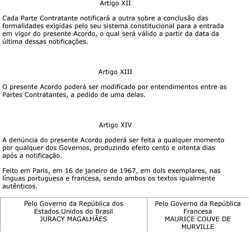 Artigo XIV A denúncia do presente Acordo poderá ser feita a qualquer momento por qualquer dos Governos, produzindo efeito cento e oitenta dias após a notificação.