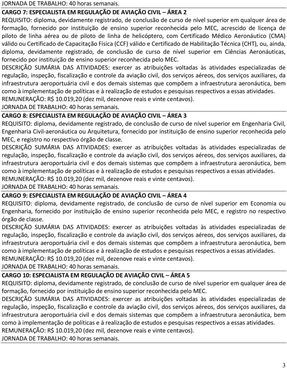 de ensino superior reconhecida pelo MEC, acrescido de licença de piloto de linha aérea ou de piloto de linha de helicóptero, com Certificado Médico Aeronáutico (CMA) válido ou Certificado de