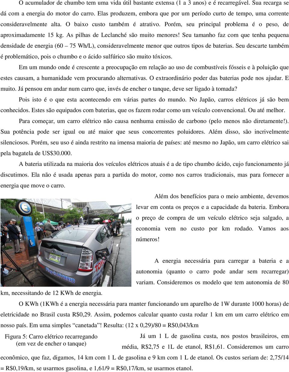 As pilhas de Leclanché são muito menores! Seu tamanho faz com que tenha pequena densidade de energia (60 75 Wh/L), consideravelmente menor que outros tipos de baterias.