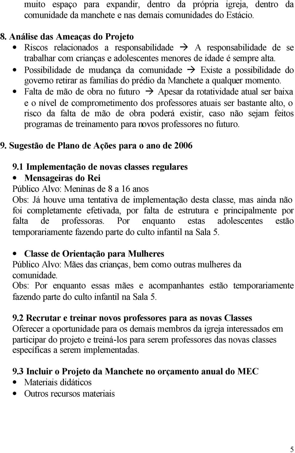 Possibilidade de mudança da comunidade Existe a possibilidade do governo retirar as famílias do prédio da Manchete a qualquer momento.