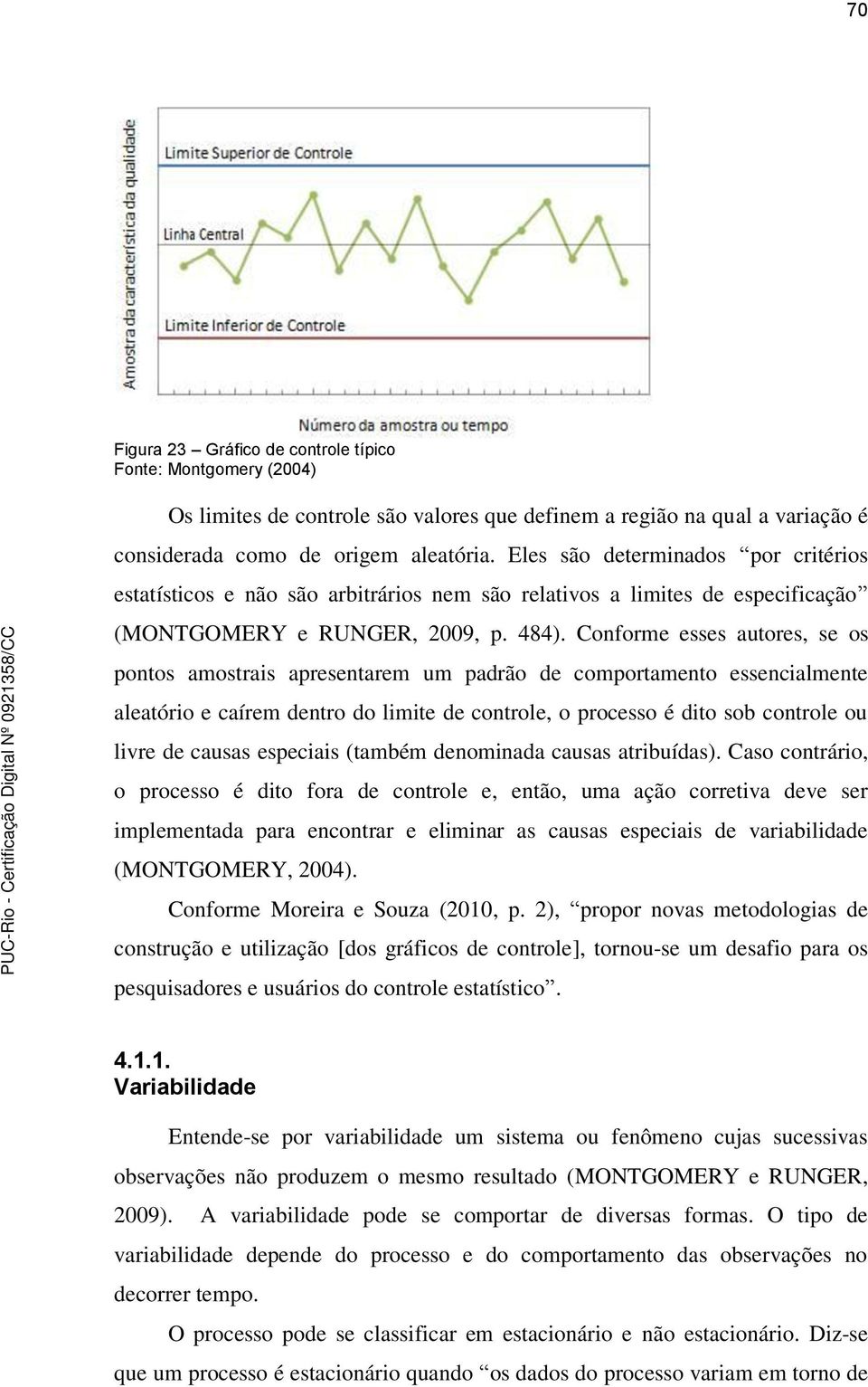 Conforme esses autores, se os pontos amostrais apresentarem um padrão de comportamento essencialmente aleatório e caírem dentro do limite de controle, o processo é dito sob controle ou livre de