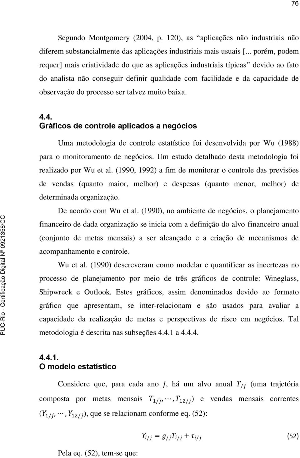 ser talvez muito baixa. 4.4. Gráficos de controle aplicados a negócios Uma metodologia de controle estatístico foi desenvolvida por Wu (1988) para o monitoramento de negócios.