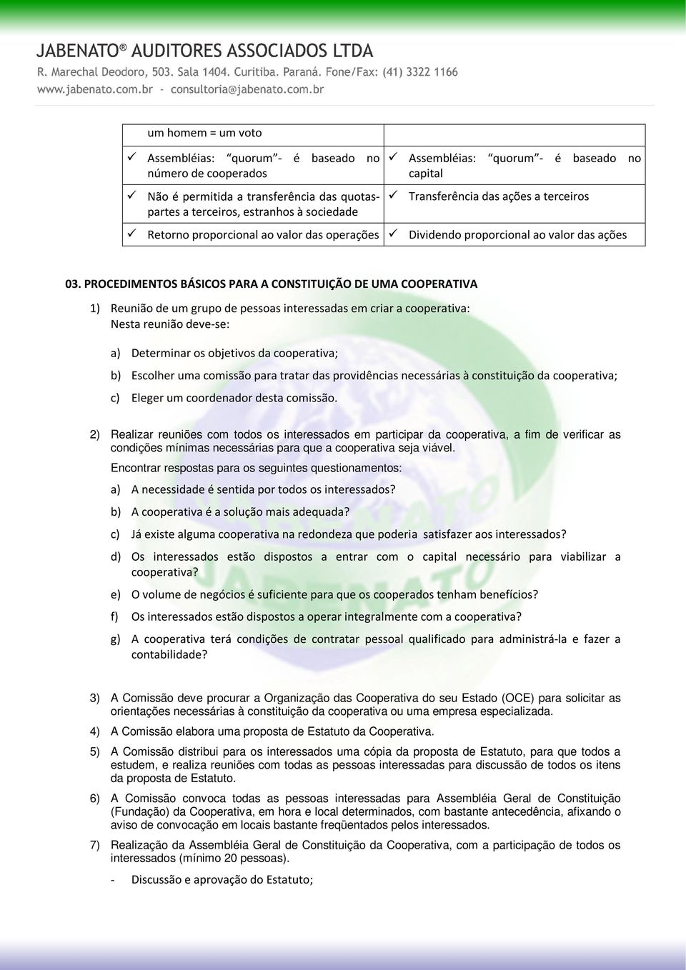 PROCEDIMENTOS BÁSICOS PARA A CONSTITUIÇÃO DE UMA COOPERATIVA 1) Reunião de um grupo de pessoas interessadas em criar a cooperativa: Nesta reunião deve-se: a) Determinar os objetivos da cooperativa;