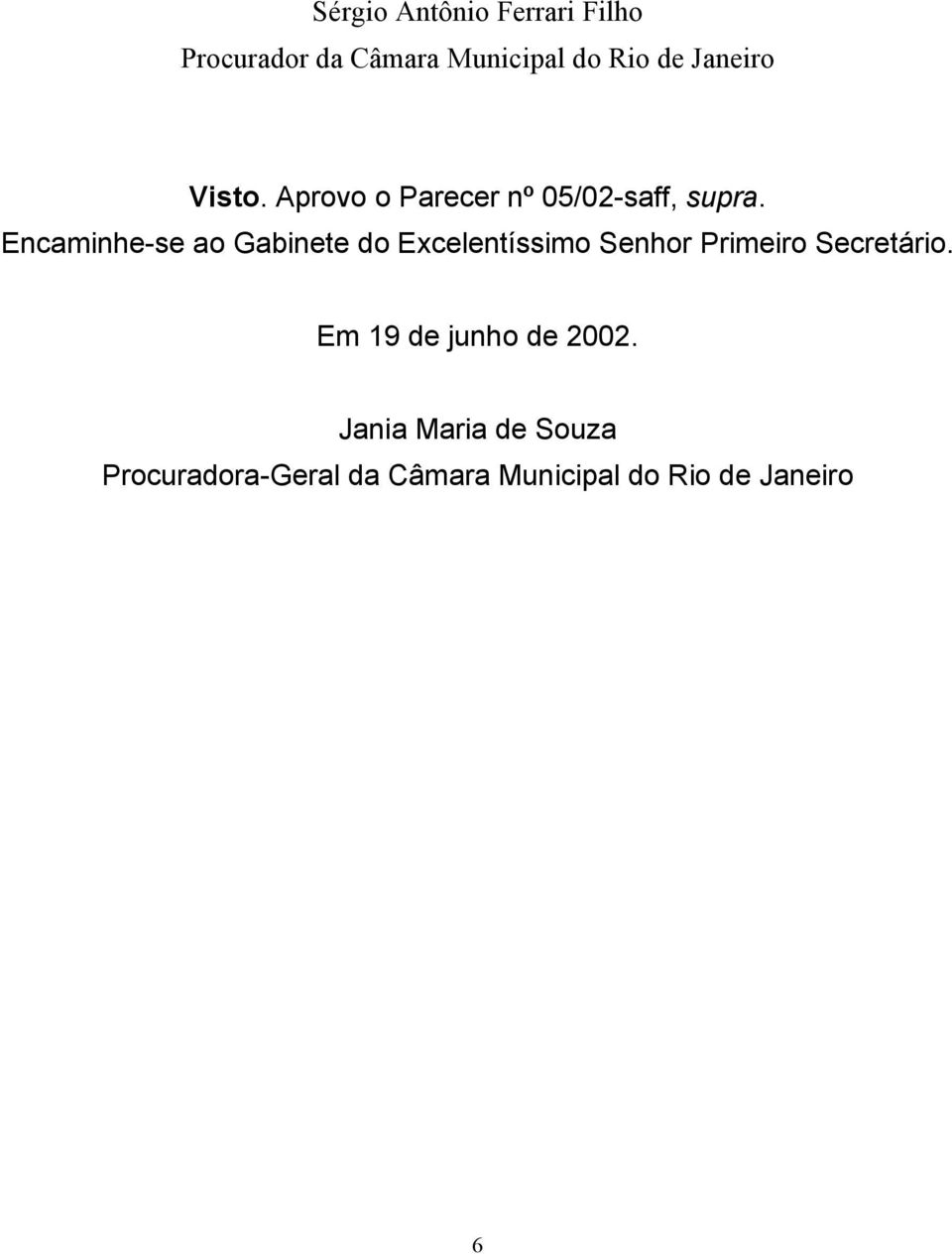 Encaminhe-se ao Gabinete do Excelentíssimo Senhor Primeiro Secretário.