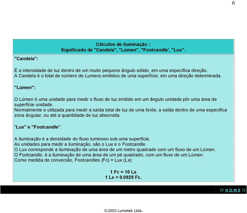 "Lúmen": O Lúmen é uma unidade para medir o fluxo de luz emitido em um ângulo unidade pôr uma área de superfície unidade.