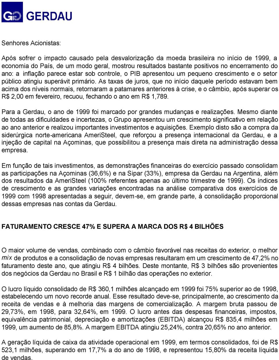 As taxas de juros, que no início daquele período estavam bem acima dos níveis normais, retornaram a patamares anteriores à crise, e o câmbio, após superar os R$ 2,00 em fevereiro, recuou, fechando o