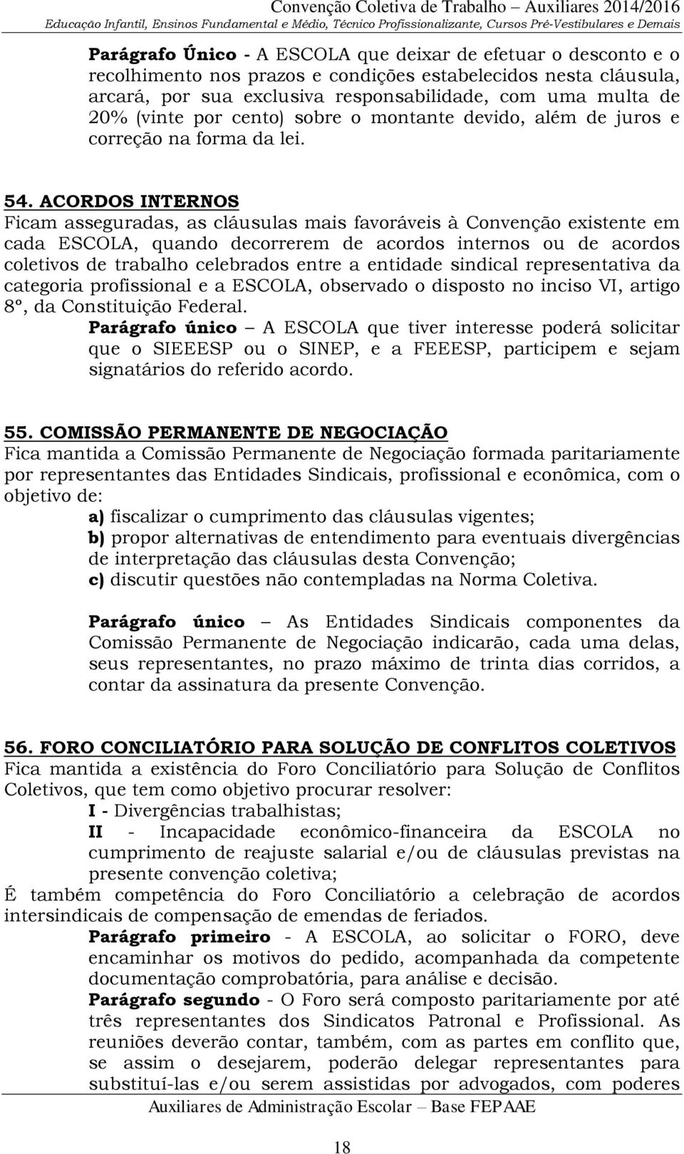 ACORDOS INTERNOS Ficam asseguradas, as cláusulas mais favoráveis à Convenção existente em cada ESCOLA, quando decorrerem de acordos internos ou de acordos coletivos de trabalho celebrados entre a