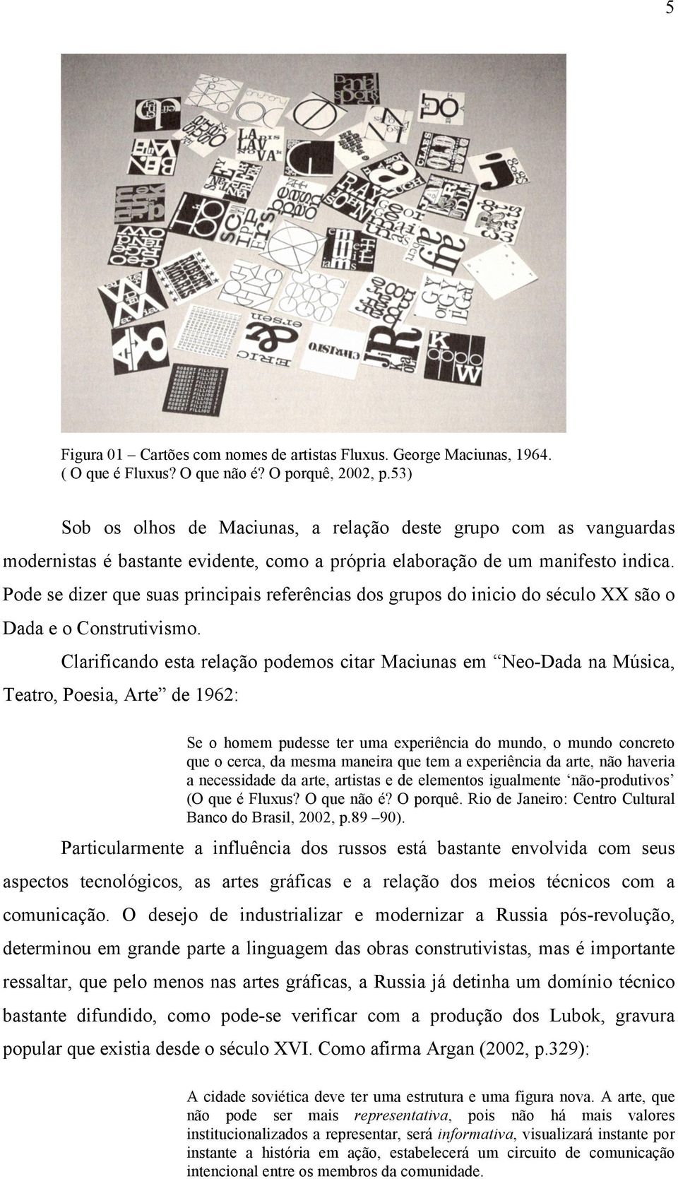 Pode se dizer que suas principais referências dos grupos do inicio do século XX são o Dada e o Construtivismo.