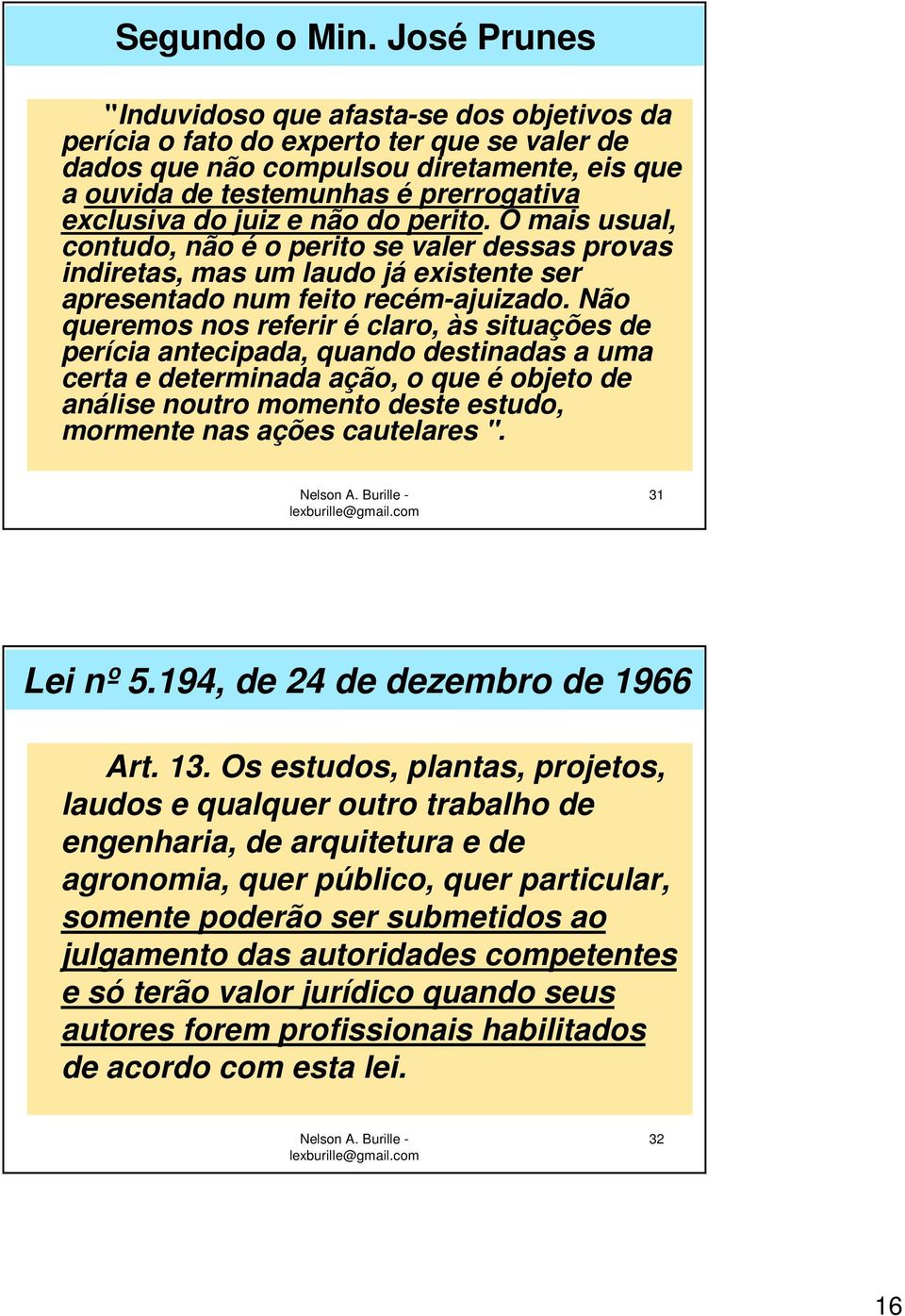 juiz e não do perito. O mais usual, contudo, não é o perito se valer dessas provas indiretas, mas um laudo já existente ser apresentado num feito recém-ajuizado.