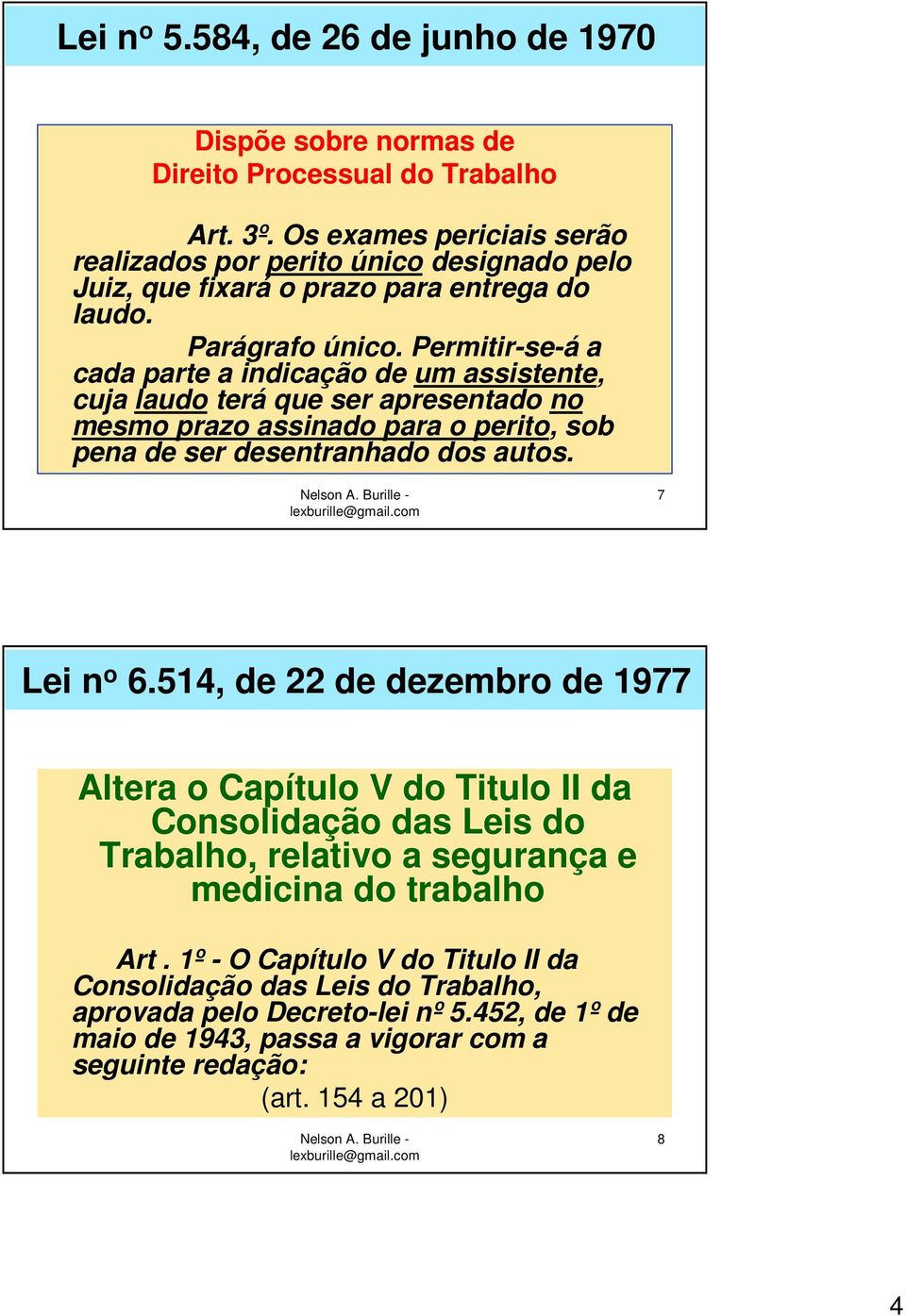 Permitir-se-á a cada parte a indicação de um assistente, cuja laudo terá que ser apresentado no mesmo prazo assinado para o perito, sob pena de ser desentranhado dos autos. 7 Lei n o 6.