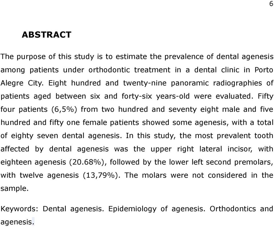 Fifty four patients (6,5%) from two hundred and seventy eight male and five hundred and fifty one female patients showed some agenesis, with a total of eighty seven dental agenesis.