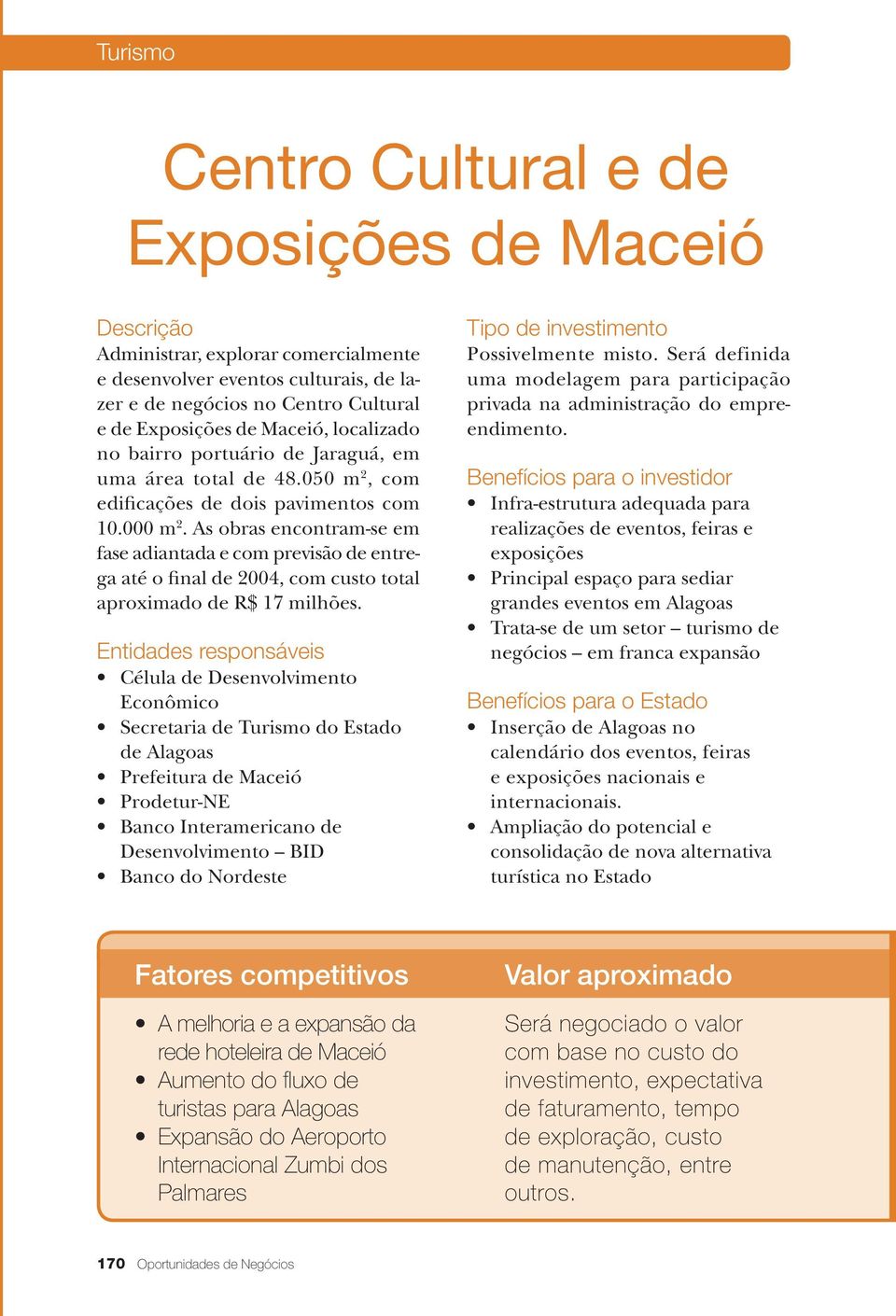 As obras encontram-se em fase adiantada e com previsão de entrega até o final de 2004, com custo total aproximado de R$ 17 milhões.