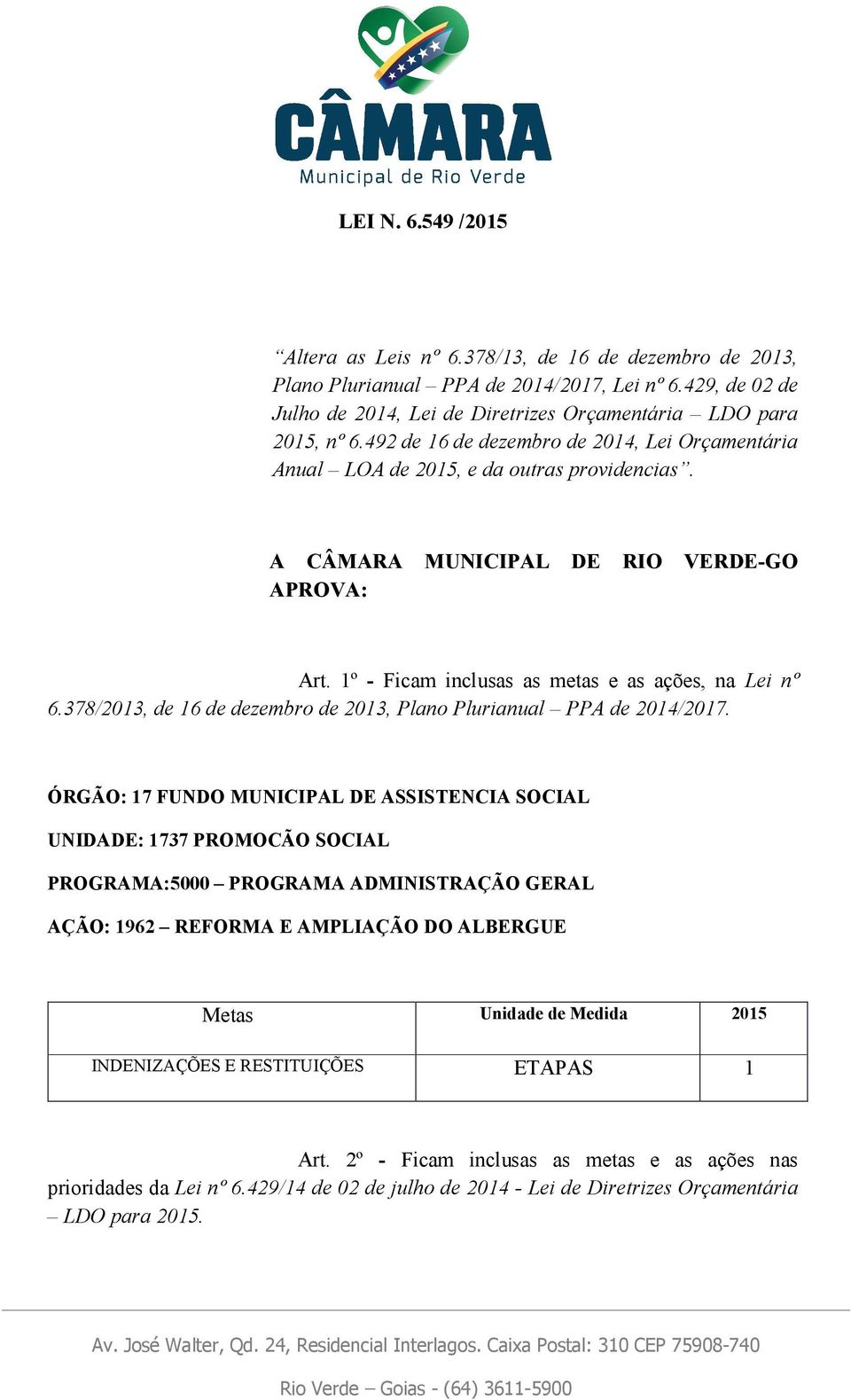 A CÂMARA MUNICIPAL DE RIO VERDE-GO APROVA: Art. 1º - Ficam inclusas as metas e as ações, na Lei nº 6.378/2013, de 16 de dezembro de 2013, Plano Plurianual PPA de 2014/2017.