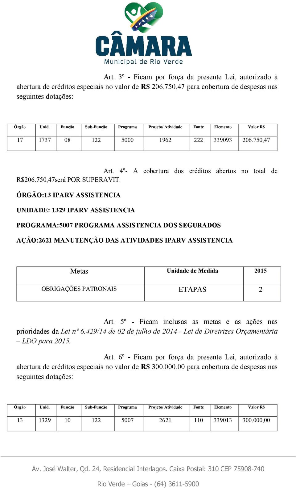 ÓRGÃO:13 IPARV ASSISTENCIA UNIDADE: 1329 IPARV ASSISTENCIA PROGRAMA:5007 PROGRAMA ASSISTENCIA DOS SEGURADOS AÇÃO:2621 MANUTENÇÃO DAS ATIVIDADES IPARV ASSISTENCIA OBRIGAÇÕES