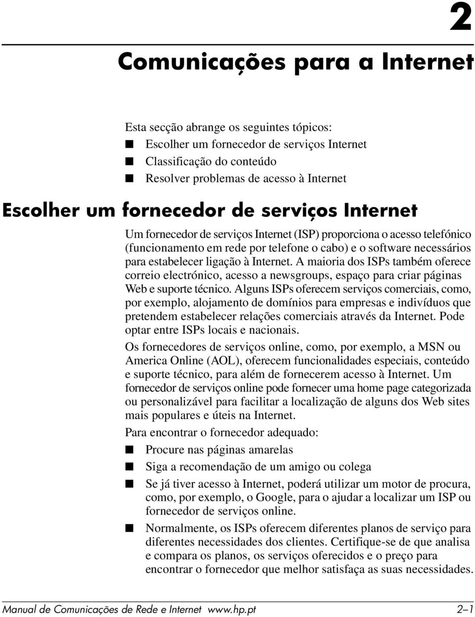 à Internet. A maioria dos ISPs também oferece correio electrónico, acesso a newsgroups, espaço para criar páginas Web e suporte técnico.