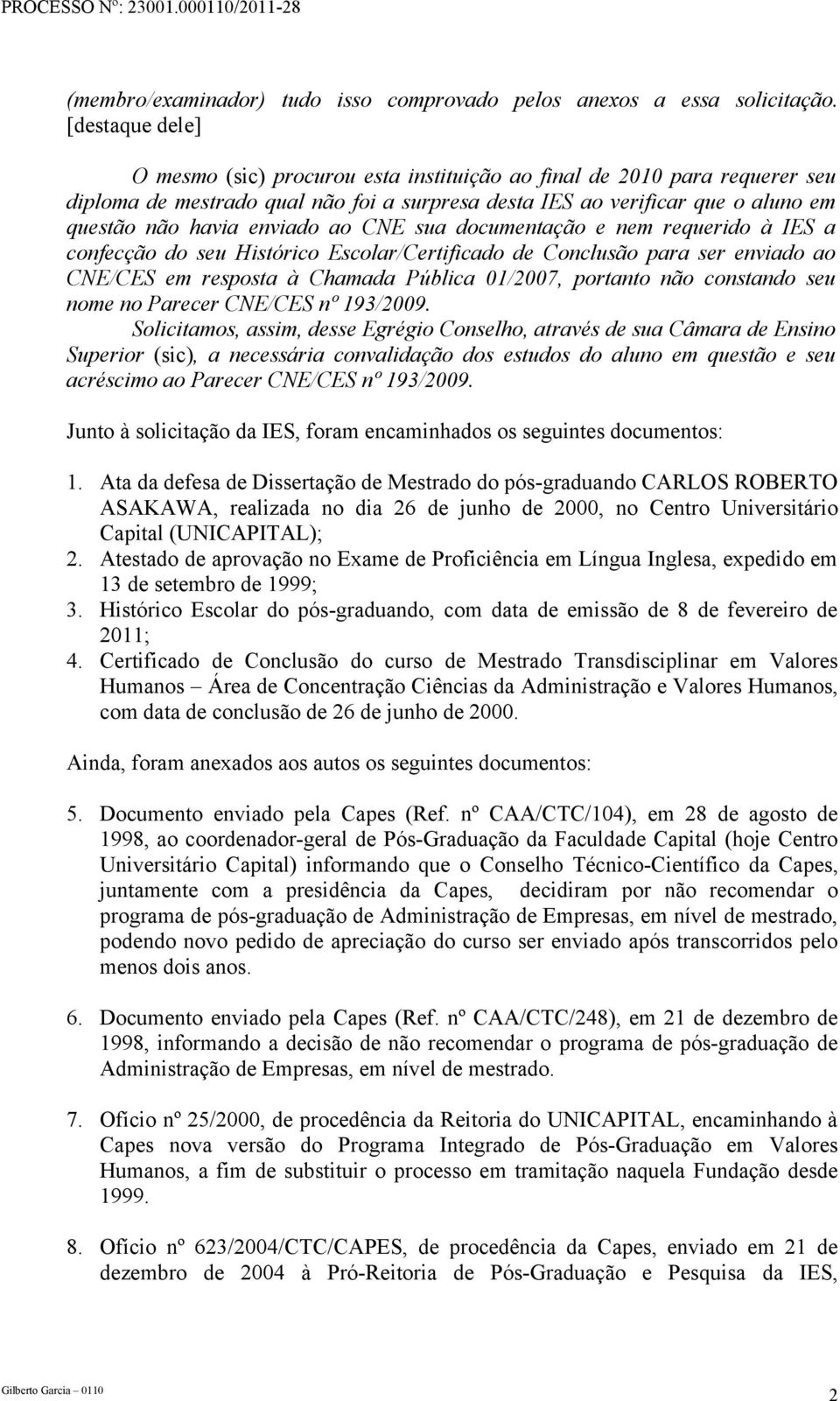 ao CNE sua documentação e nem requerido à IES a confecção do seu Histórico Escolar/Certificado de Conclusão para ser enviado ao CNE/CES em resposta à Chamada Pública 01/2007, portanto não constando