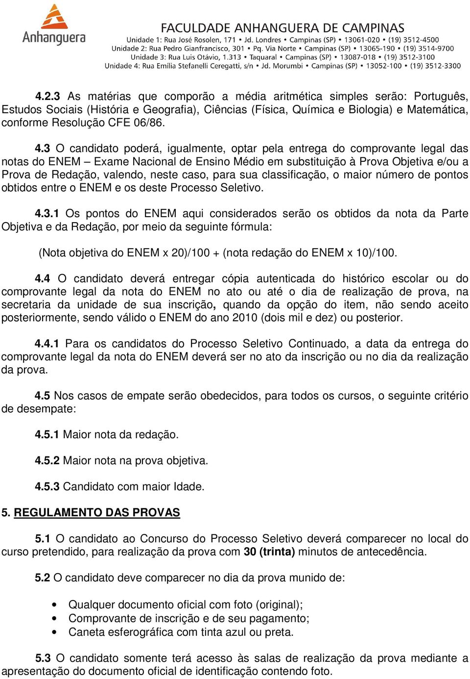 caso, para sua classificação, o maior número de pontos obtidos entre o ENEM e os deste Processo Seletivo. 4.3.