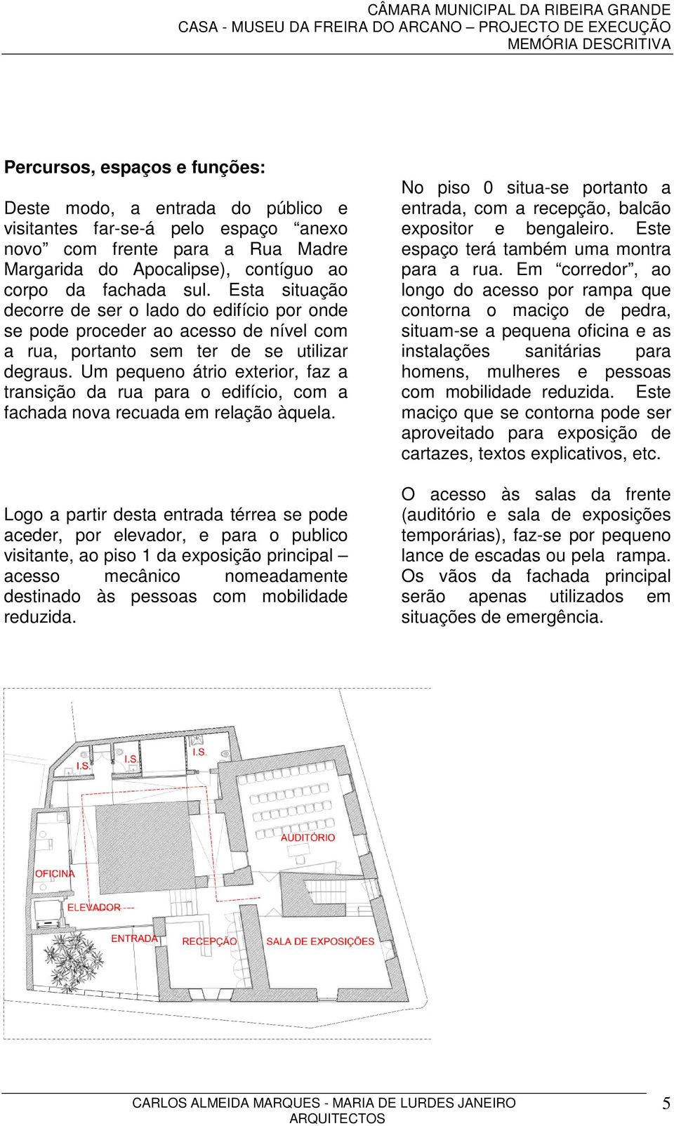 Um pequeno átrio exterior, faz a transição da rua para o edifício, com a fachada nova recuada em relação àquela.