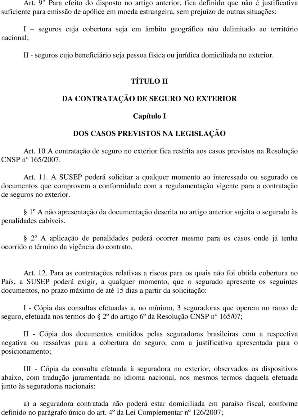 TÍTULO II DA CONTRATAÇÃO DE SEGURO NO EXTERIOR Capítulo I DOS CASOS PREVISTOS NA LEGISLAÇÃO Art. 10 A contratação de seguro no exterior fica restrita aos casos previstos na Resolução CNSP n 165/2007.