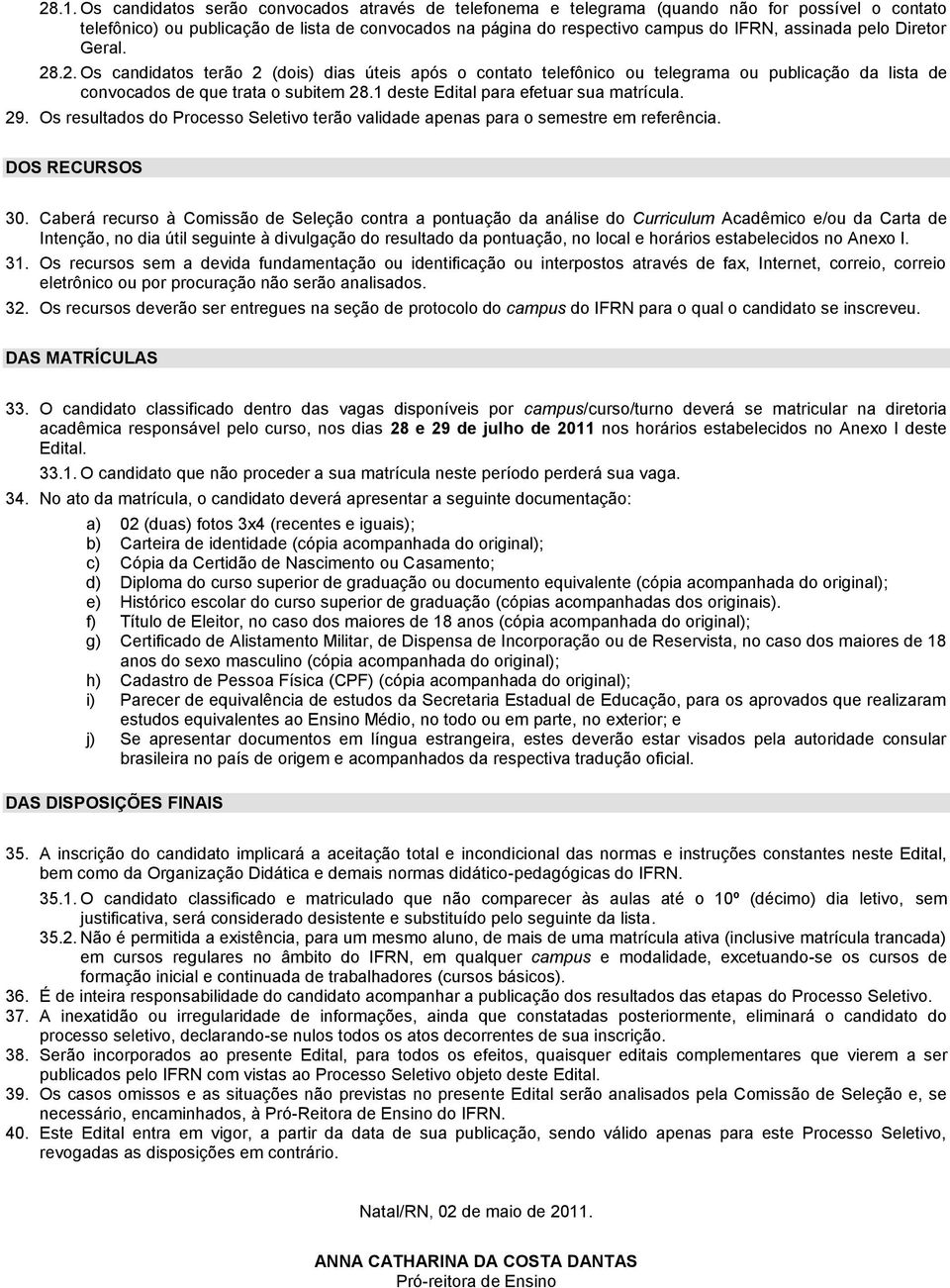 1 deste Edital para efetuar sua matrícula. 29. Os resultados do Processo Seletivo terão validade apenas para o semestre em referência. DOS RECURSOS 30.