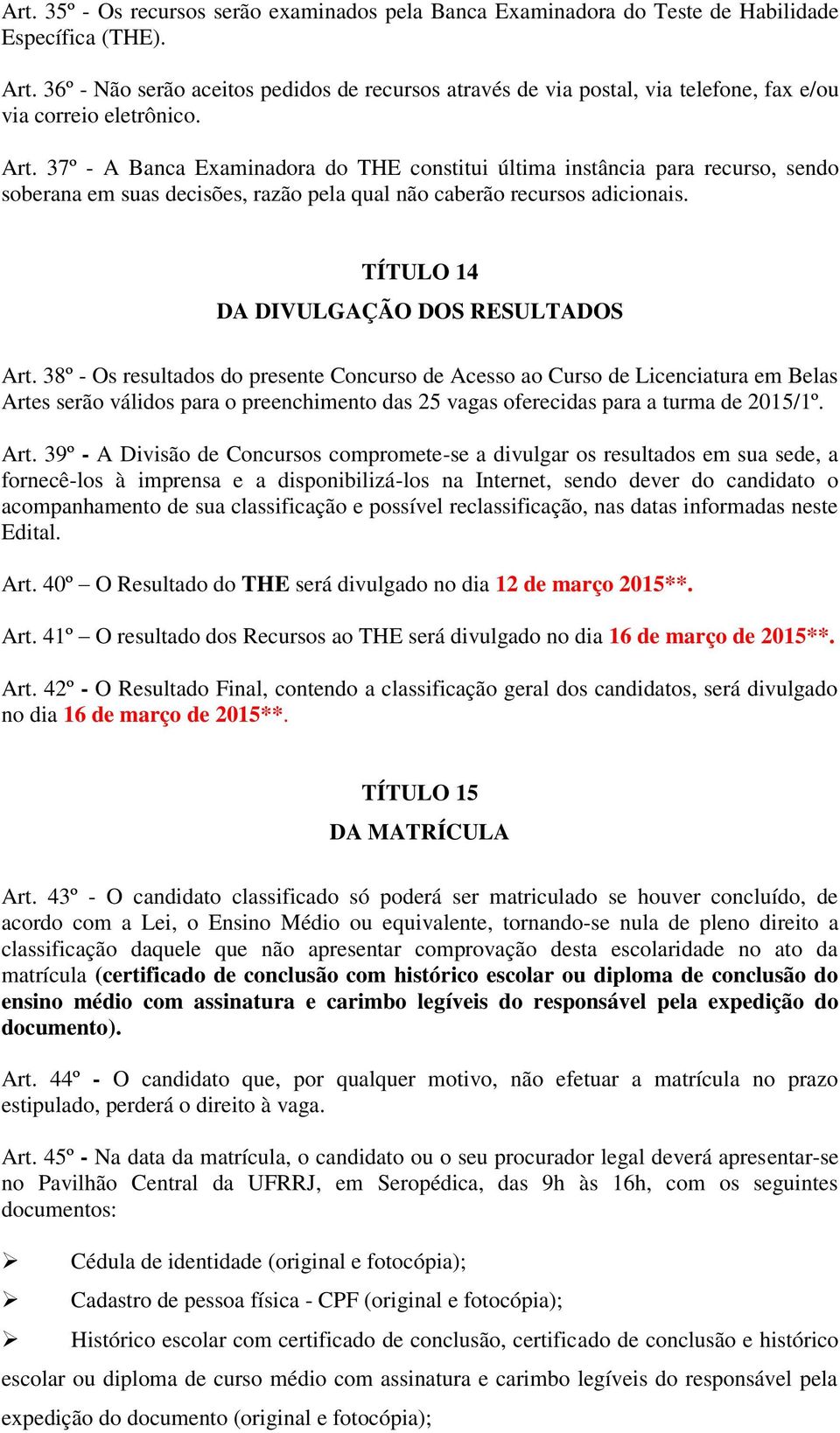 37º - A Banca Examinadora do THE constitui última instância para recurso, sendo soberana em suas decisões, razão pela qual não caberão recursos adicionais. TÍTULO 14 DA DIVULGAÇÃO DOS RESULTADOS Art.