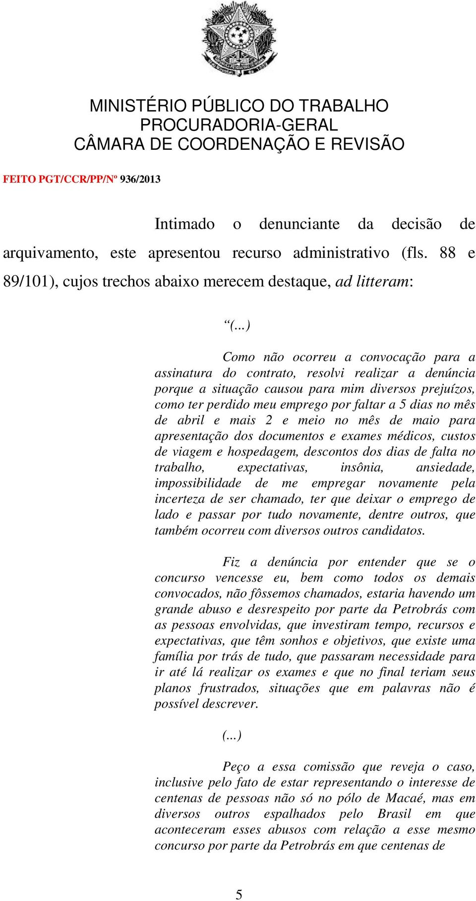 prejuízos, como ter perdido meu emprego por faltar a 5 dias no mês de abril e mais 2 e meio no mês de maio para apresentação dos documentos e exames médicos, custos de viagem e hospedagem, descontos