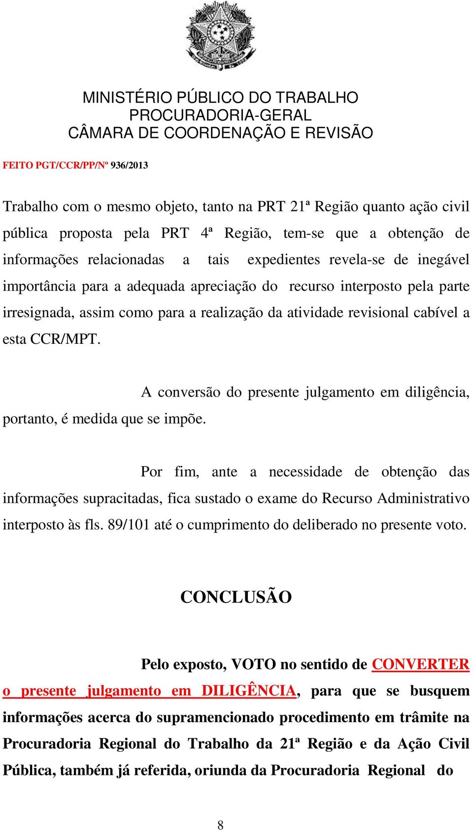 A conversão do presente julgamento em diligência, Por fim, ante a necessidade de obtenção das informações supracitadas, fica sustado o exame do Recurso Administrativo interposto às fls.