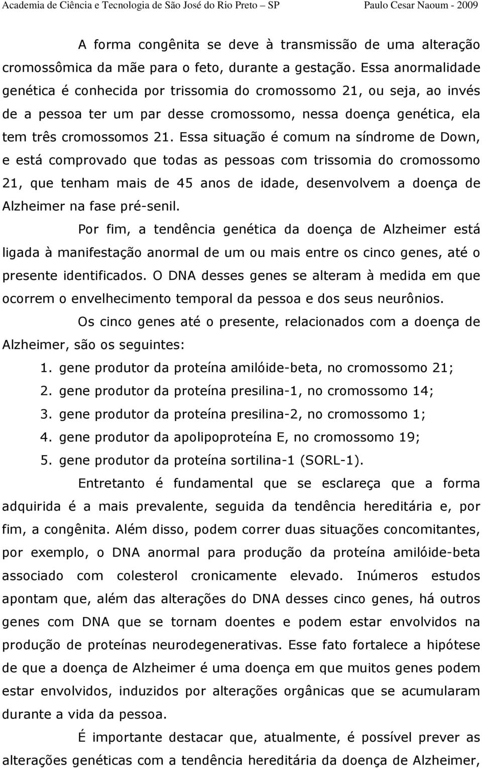 Essa situação é comum na síndrome de Down, e está comprovado que todas as pessoas com trissomia do cromossomo 21, que tenham mais de 45 anos de idade, desenvolvem a doença de Alzheimer na fase