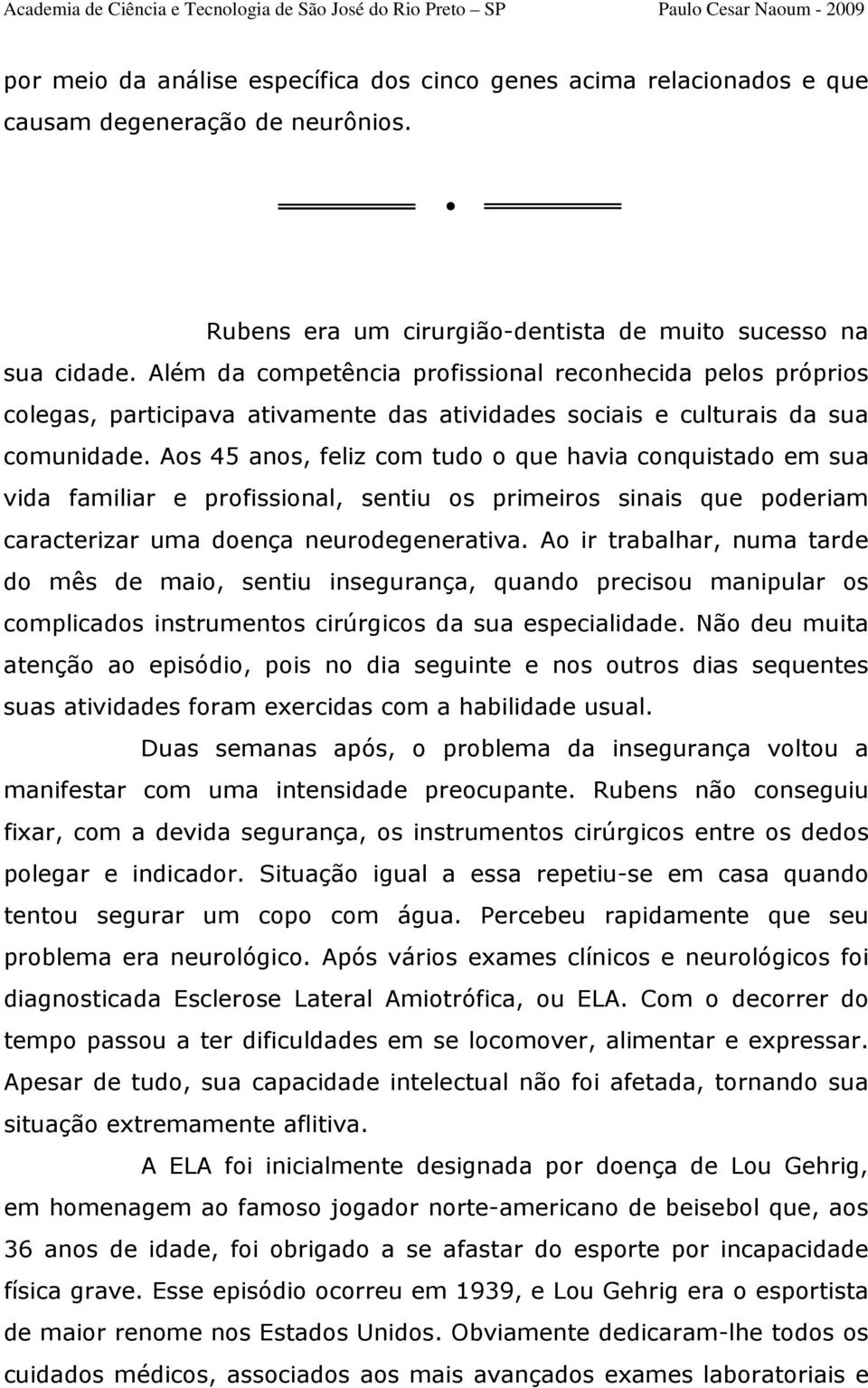 Aos 45 anos, feliz com tudo o que havia conquistado em sua vida familiar e profissional, sentiu os primeiros sinais que poderiam caracterizar uma doença neurodegenerativa.