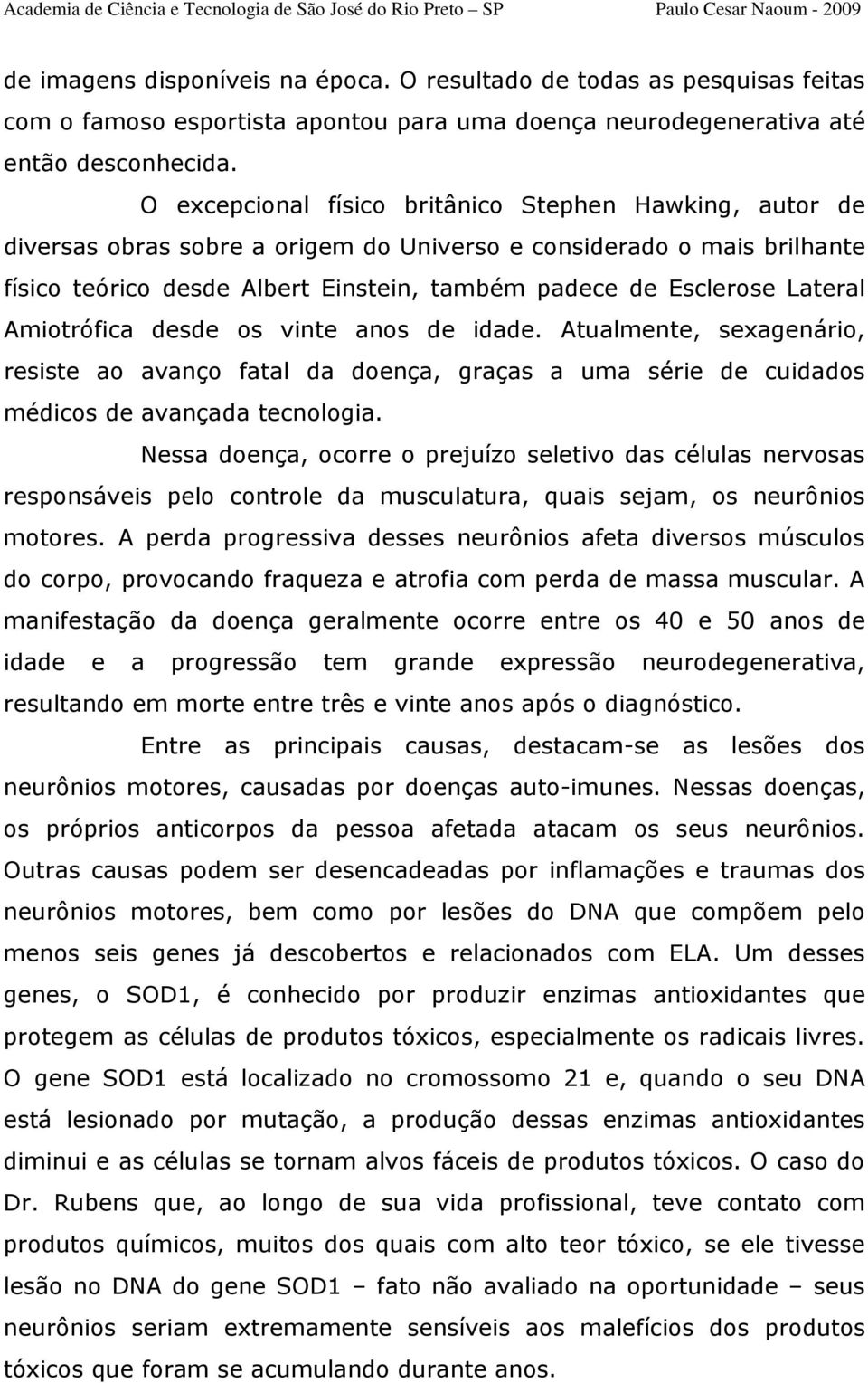 Lateral Amiotrófica desde os vinte anos de idade. Atualmente, sexagenário, resiste ao avanço fatal da doença, graças a uma série de cuidados médicos de avançada tecnologia.