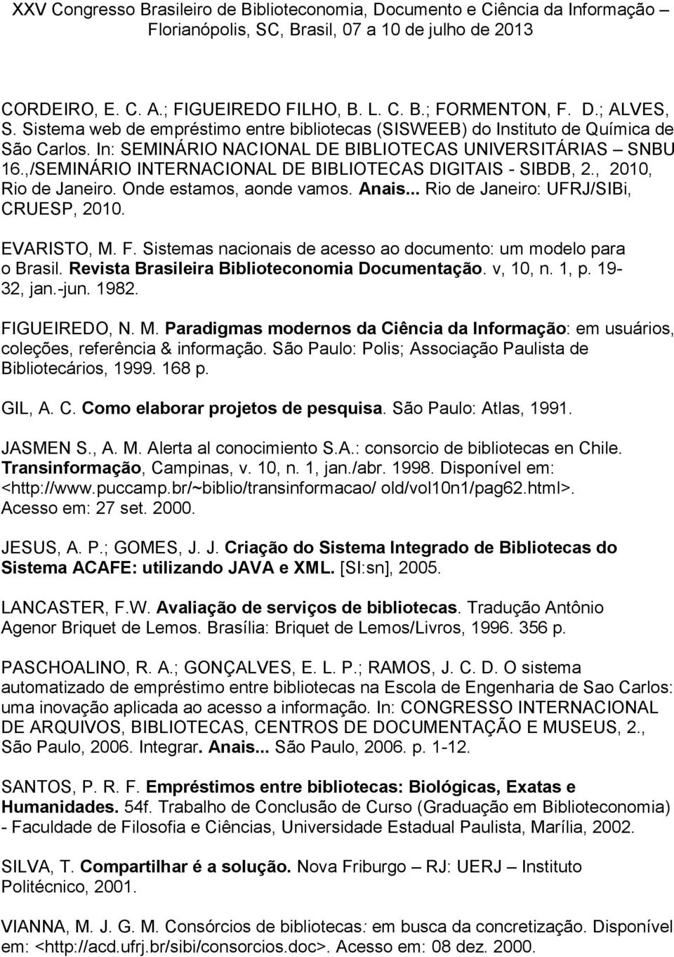 .. Rio de Janeiro: UFRJ/SIBi, CRUESP, 2010. EVARISTO, M. F. Sistemas nacionais de acesso ao documento: um modelo para o Brasil. Revista Brasileira Biblioteconomia Documentação. v, 10, n. 1, p.