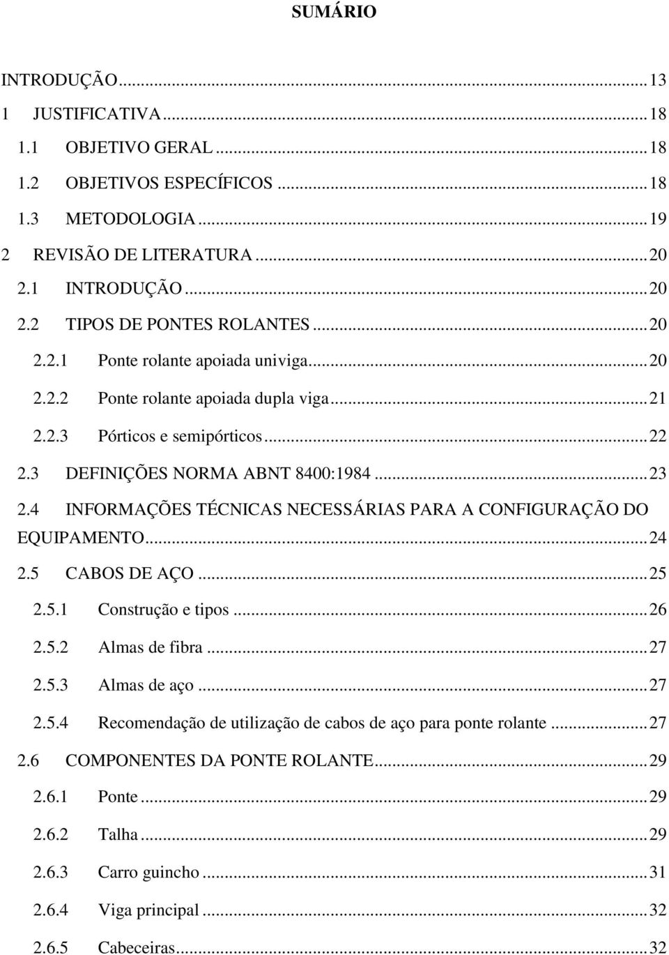 4 INFORMAÇÕES TÉCNICAS NECESSÁRIAS PARA A CONFIGURAÇÃO DO EQUIPAMENTO... 24 2.5 CABOS DE AÇO... 25 2.5.1 Construção e tipos... 26 2.5.2 Almas de fibra... 27 2.5.3 Almas de aço... 27 2.5.4 Recomendação de utilização de cabos de aço para ponte rolante.