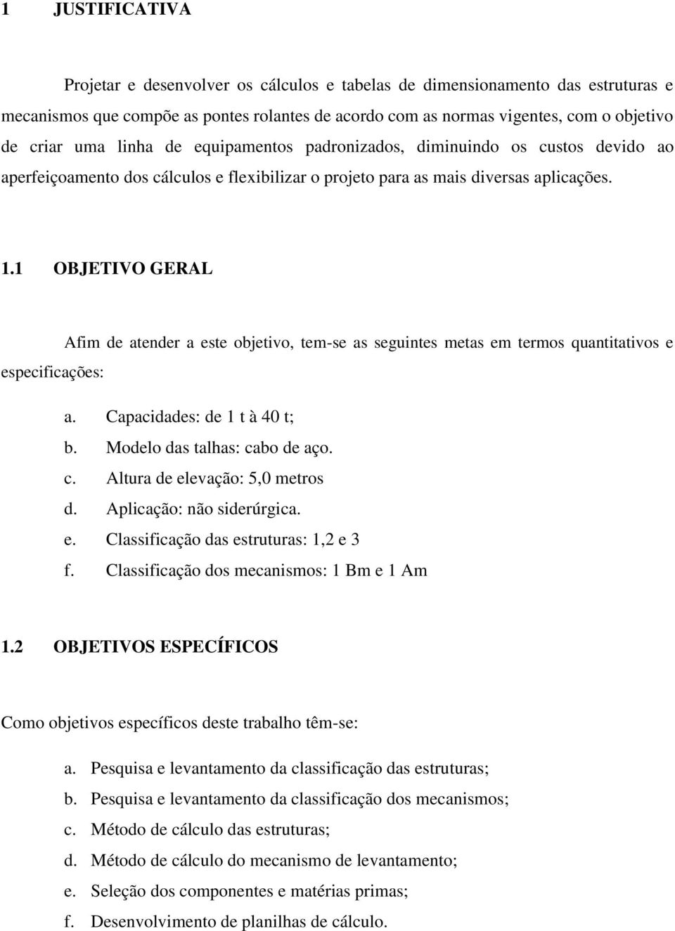 1 OBJETIVO GERAL Afim de atender a este objetivo, tem-se as seguintes metas em termos quantitativos e especificações: a. Capacidades: de 1 t à 40 t; b. Modelo das talhas: ca