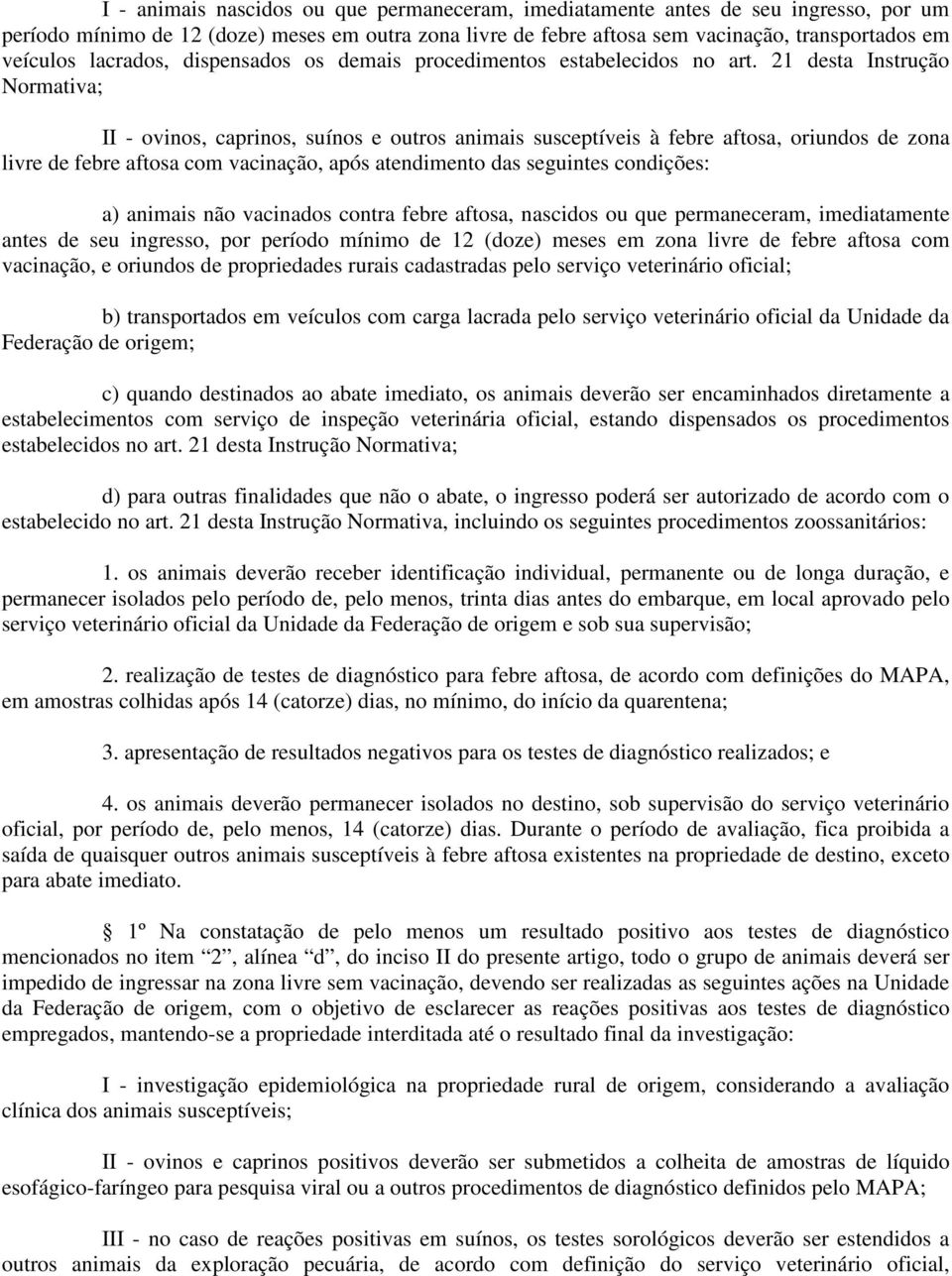 21 desta Instrução Normativa; II - ovinos, caprinos, suínos e outros animais susceptíveis à febre aftosa, oriundos de zona livre de febre aftosa com vacinação, após atendimento das seguintes