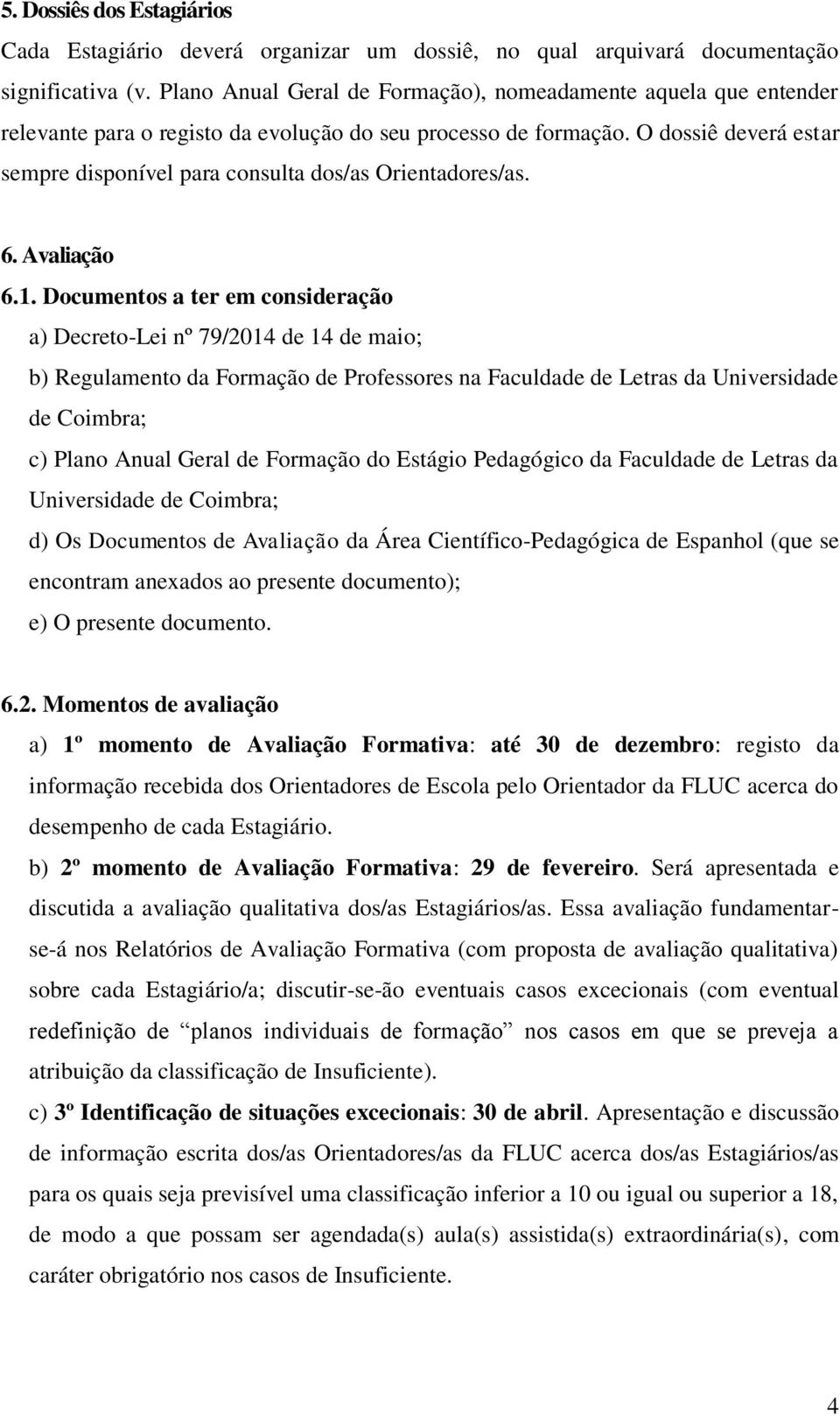 O dossiê deverá estar sempre disponível para consulta dos/as Orientadores/as. 6. Avaliação 6.1.