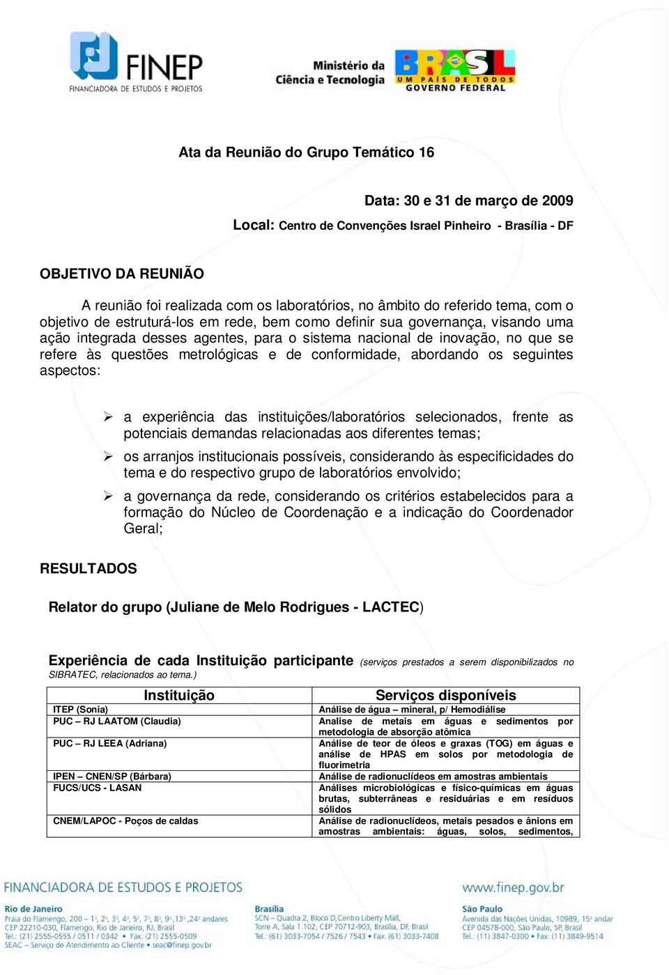 questões metrológicas e de conformidade, abordando os seguintes aspectos: a experiência das instituições/laboratórios selecionados, frente as potenciais demandas relacionadas aos diferentes temas; os