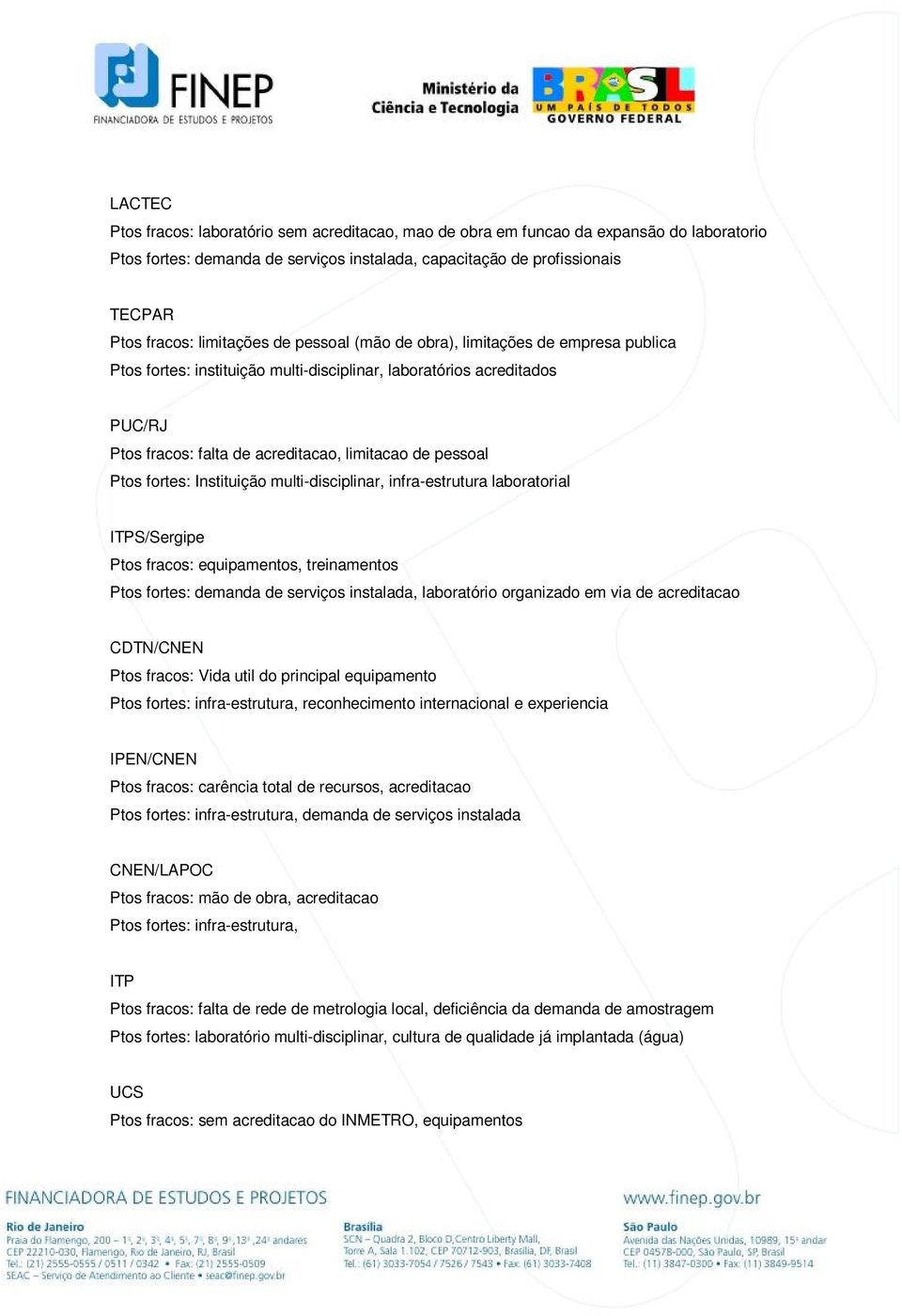 Ptos fortes: Instituição multi-disciplinar, infra-estrutura laboratorial ITPS/Sergipe Ptos fracos: equipamentos, treinamentos Ptos fortes: demanda de serviços instalada, laboratório organizado em via