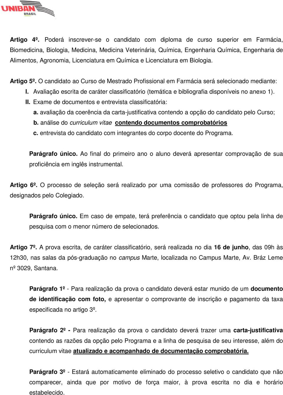 Licenciatura em Química e Licenciatura em Biologia. Artigo 5º. O candidato ao Curso de Mestrado Profissional em Farmácia será selecionado mediante: I.