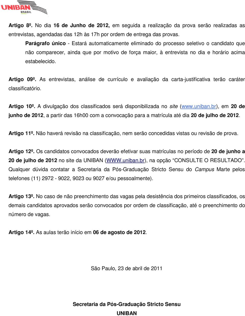 Artigo 09º. As entrevistas, análise de currículo e avaliação da carta-justificativa terão caráter classificatório. Artigo 10º. A divulgação dos classificados será disponibilizada no site (www.uniban.