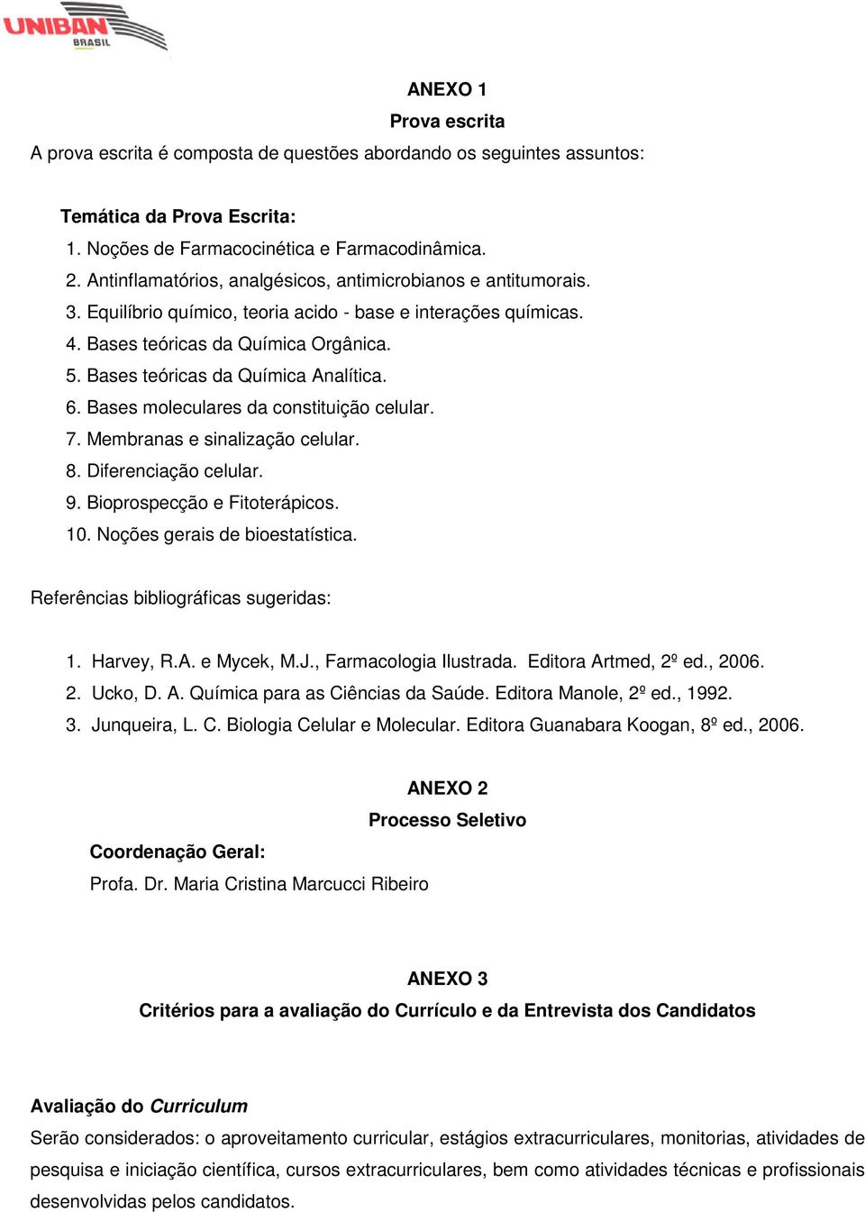 Bases teóricas da Química Analítica. 6. Bases moleculares da constituição celular. 7. Membranas e sinalização celular. 8. Diferenciação celular. 9. Bioprospecção e Fitoterápicos. 10.