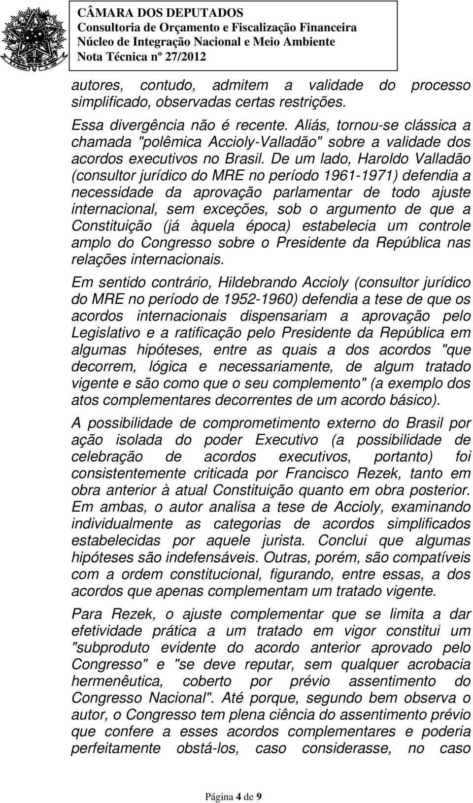 De um lado, Haroldo Valladão (consultor jurídico do MRE no período 1961-1971) defendia a necessidade da aprovação parlamentar de todo ajuste internacional, sem exceções, sob o argumento de que a
