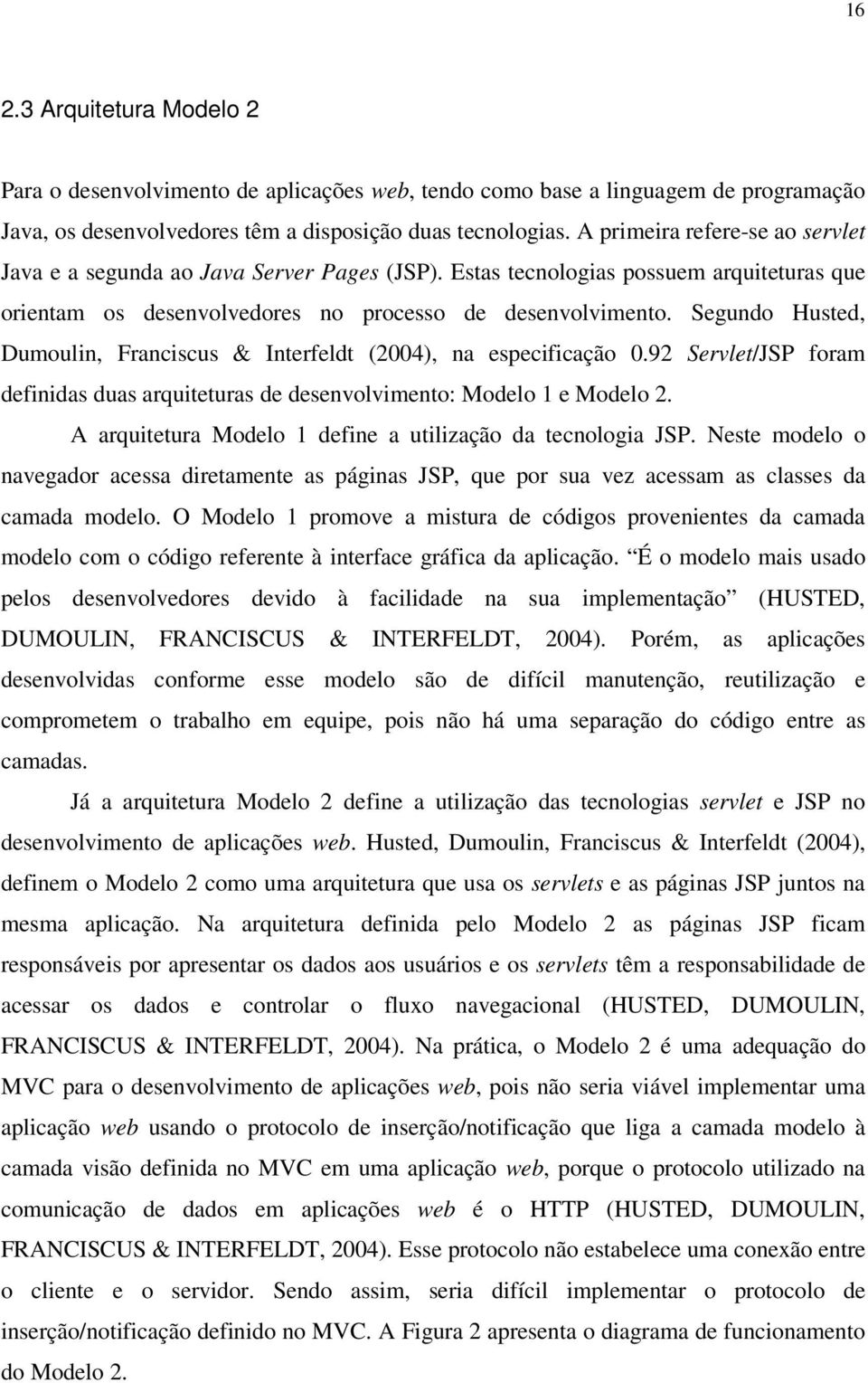 Segundo Husted, Dumoulin, Franciscus & Interfeldt (2004), na especificação 0.92 Servlet/JSP foram definidas duas arquiteturas de desenvolvimento: Modelo 1 e Modelo 2.